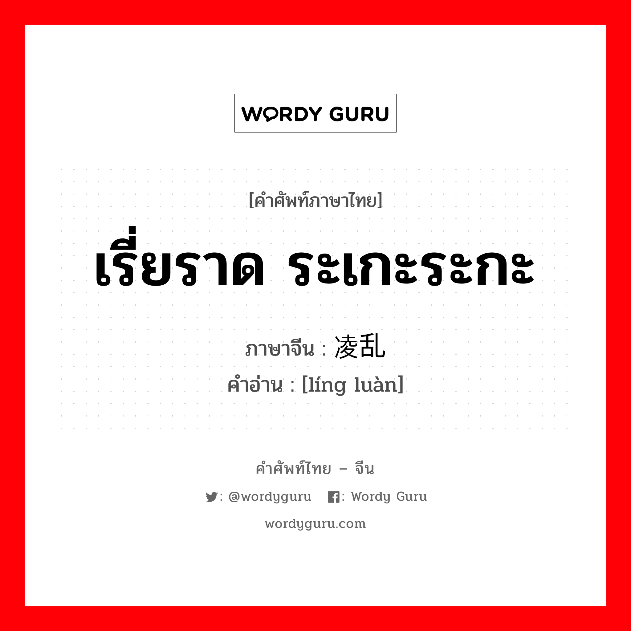 เรี่ยราด ระเกะระกะ ภาษาจีนคืออะไร, คำศัพท์ภาษาไทย - จีน เรี่ยราด ระเกะระกะ ภาษาจีน 凌乱 คำอ่าน [líng luàn]