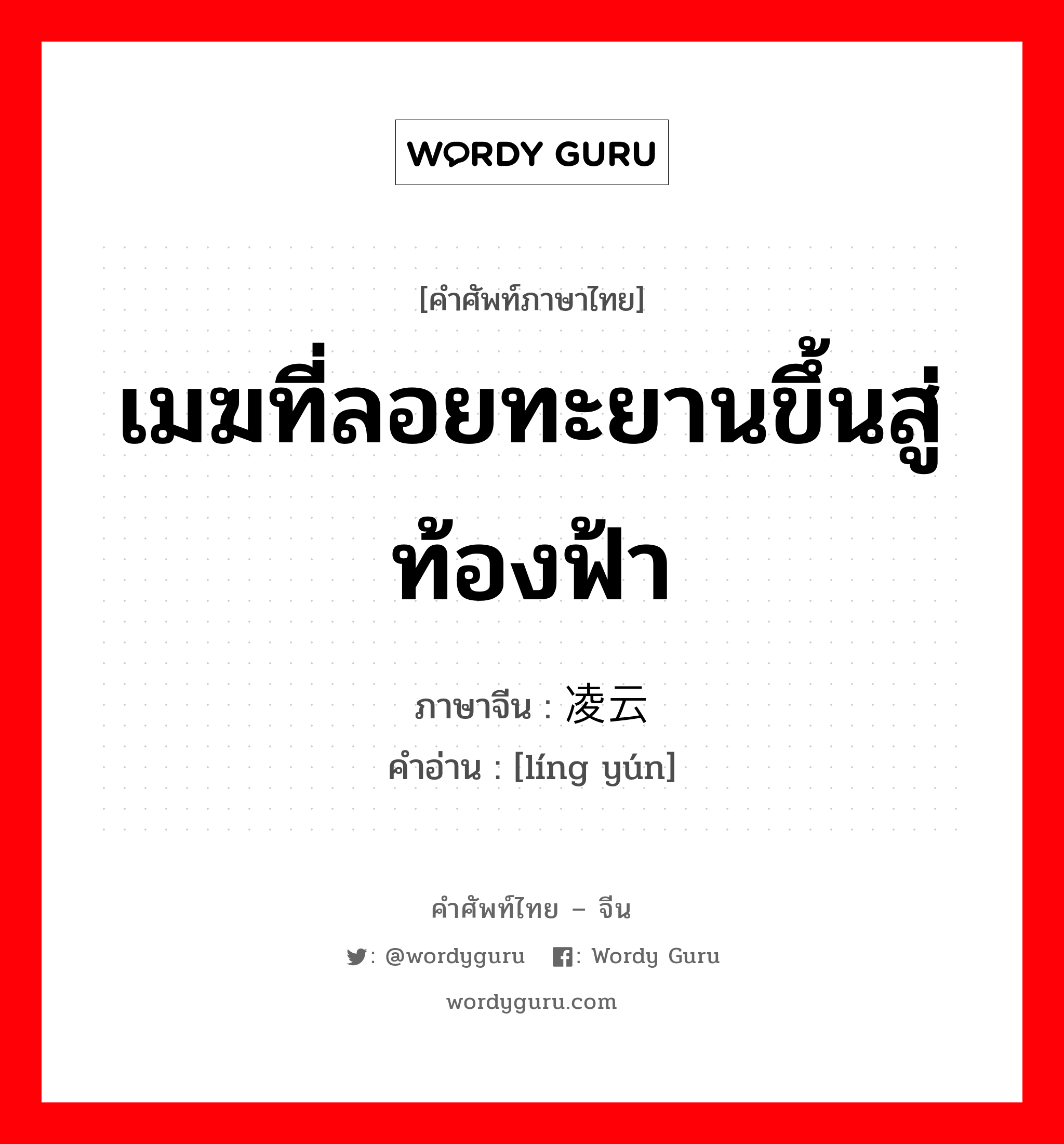 เมฆที่ลอยทะยานขึ้นสู่ท้องฟ้า ภาษาจีนคืออะไร, คำศัพท์ภาษาไทย - จีน เมฆที่ลอยทะยานขึ้นสู่ท้องฟ้า ภาษาจีน 凌云 คำอ่าน [líng yún]