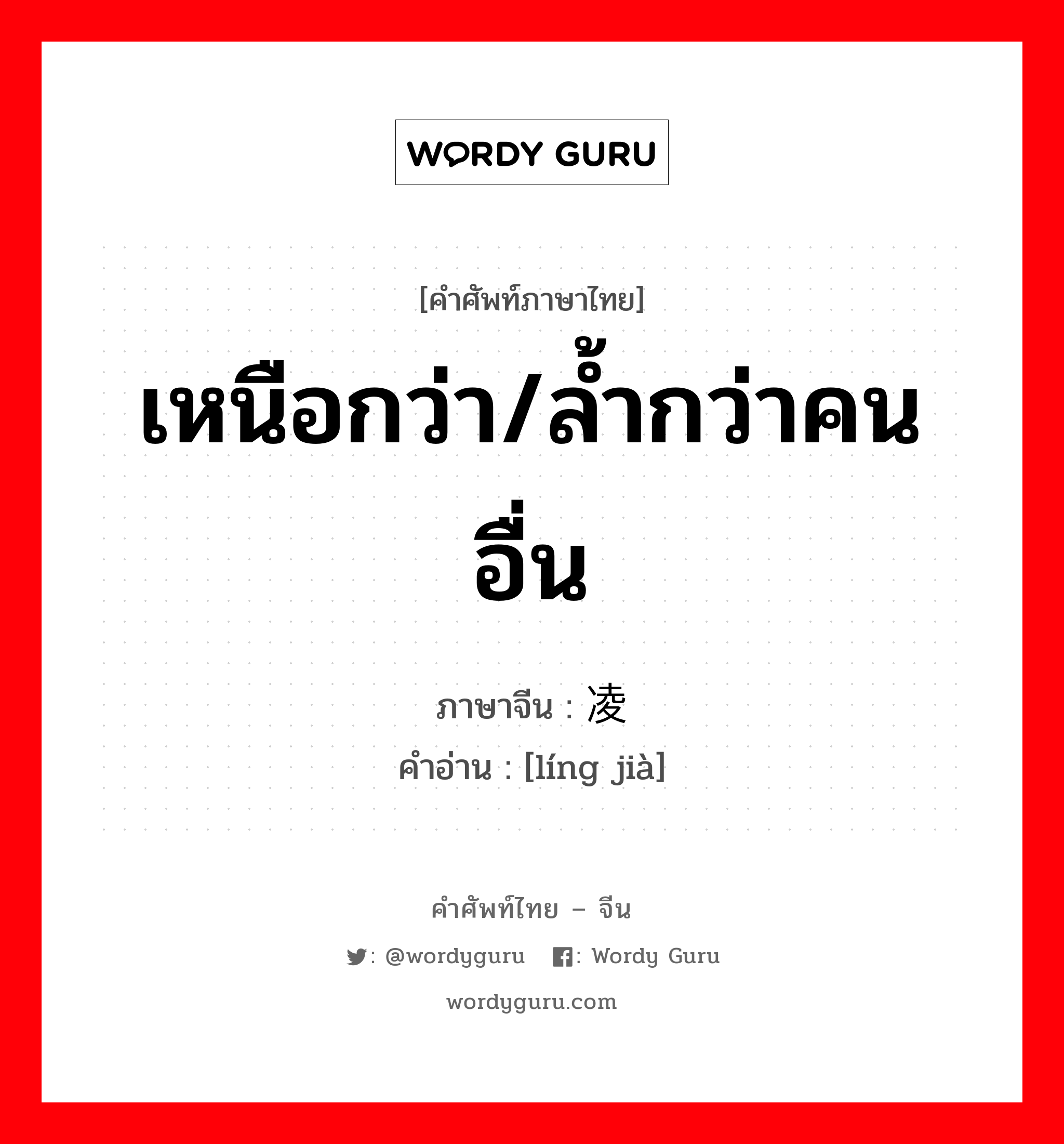 เหนือกว่า/ล้ำกว่าคนอื่น ภาษาจีนคืออะไร, คำศัพท์ภาษาไทย - จีน เหนือกว่า/ล้ำกว่าคนอื่น ภาษาจีน 凌驾 คำอ่าน [líng jià]