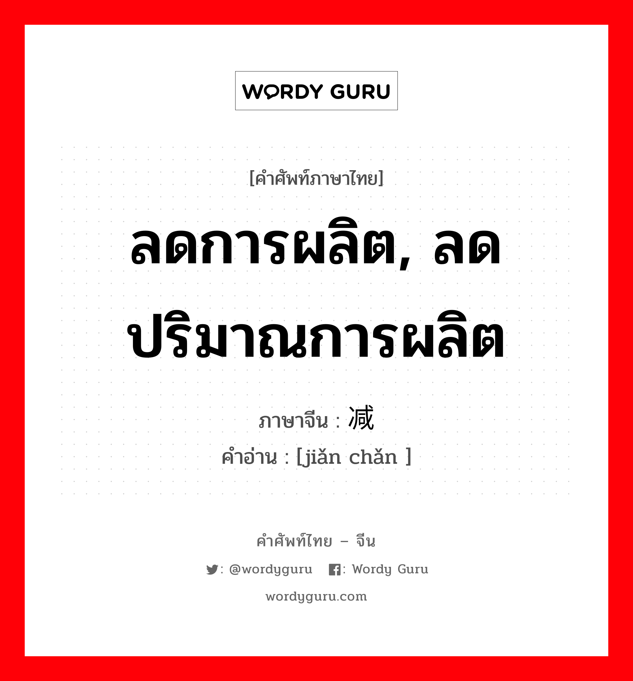 ลดการผลิต, ลดปริมาณการผลิต ภาษาจีนคืออะไร, คำศัพท์ภาษาไทย - จีน ลดการผลิต, ลดปริมาณการผลิต ภาษาจีน 减产 คำอ่าน [jiǎn chǎn ]