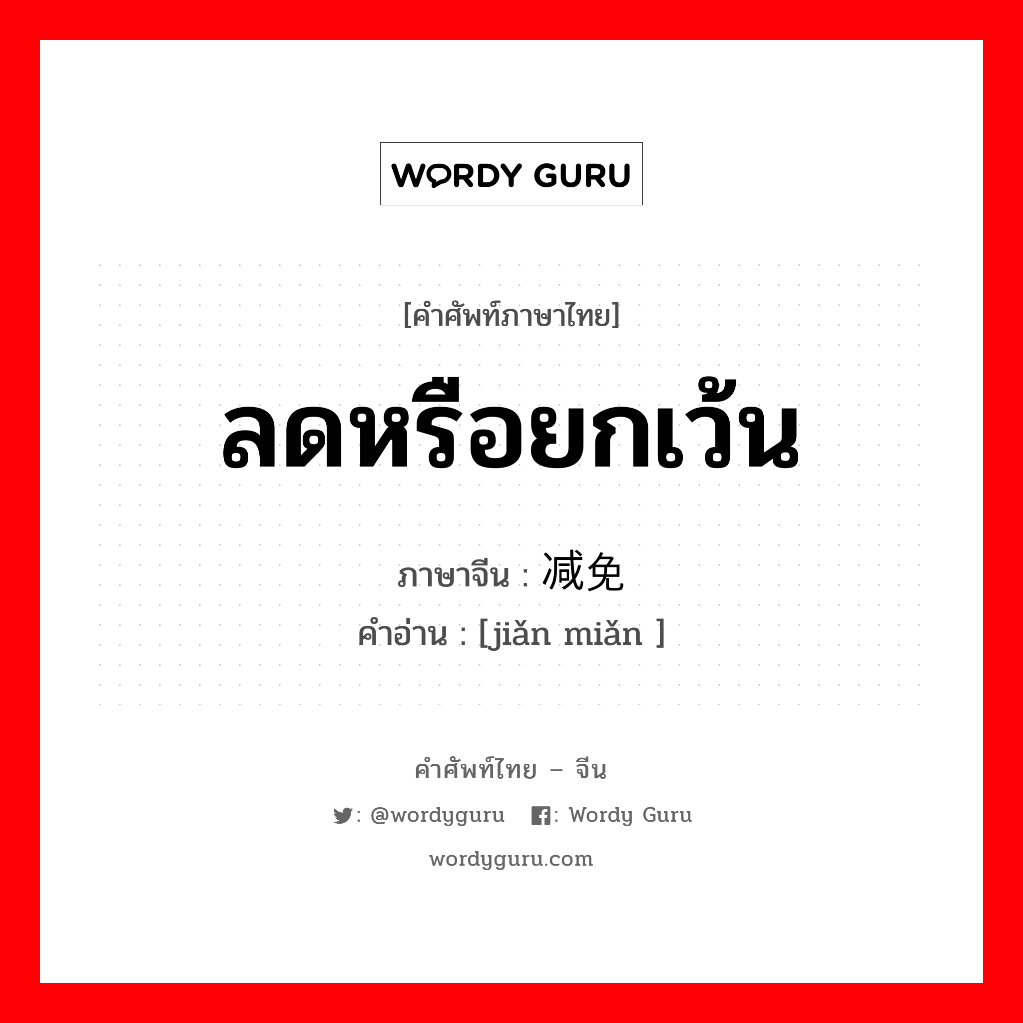 ลดหรือยกเว้น ภาษาจีนคืออะไร, คำศัพท์ภาษาไทย - จีน ลดหรือยกเว้น ภาษาจีน 减免 คำอ่าน [jiǎn miǎn ]