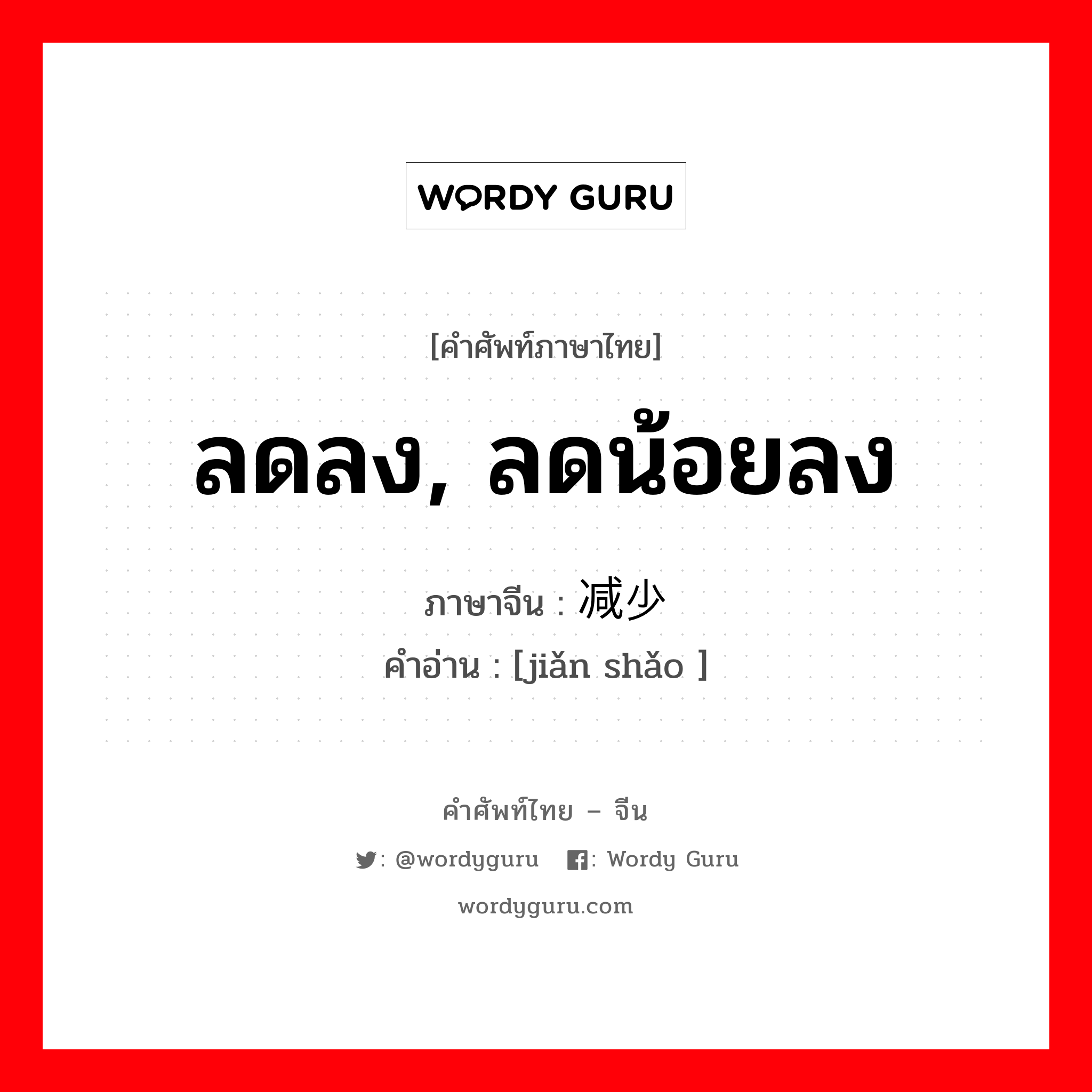 ลดลง, ลดน้อยลง ภาษาจีนคืออะไร, คำศัพท์ภาษาไทย - จีน ลดลง, ลดน้อยลง ภาษาจีน 减少 คำอ่าน [jiǎn shǎo ]