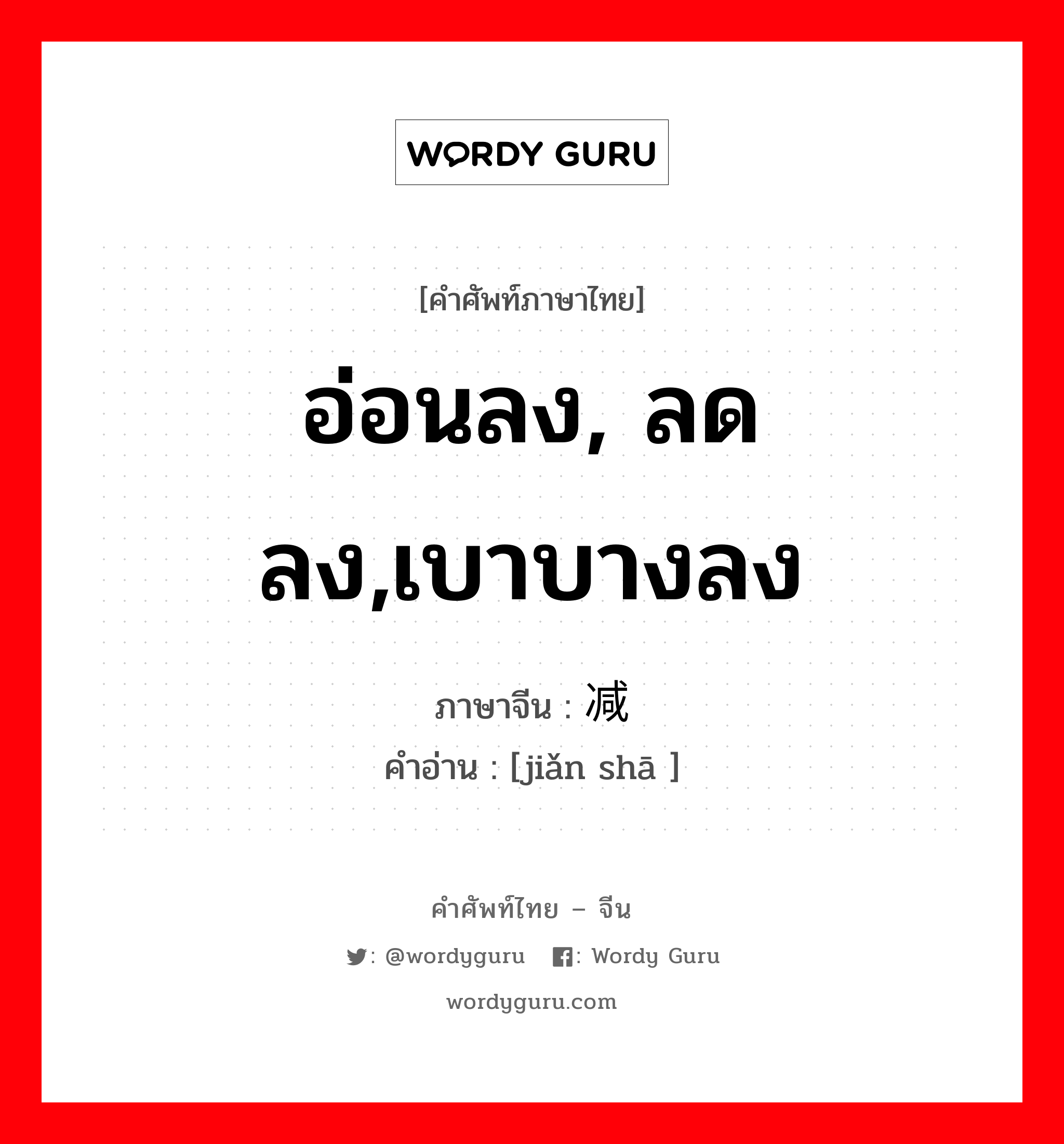 อ่อนลง, ลดลง,เบาบางลง ภาษาจีนคืออะไร, คำศัพท์ภาษาไทย - จีน อ่อนลง, ลดลง,เบาบางลง ภาษาจีน 减杀 คำอ่าน [jiǎn shā ]