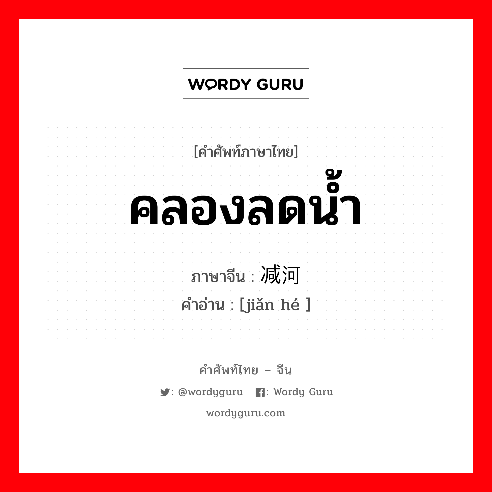 คลองลดน้ำ ภาษาจีนคืออะไร, คำศัพท์ภาษาไทย - จีน คลองลดน้ำ ภาษาจีน 减河 คำอ่าน [jiǎn hé ]