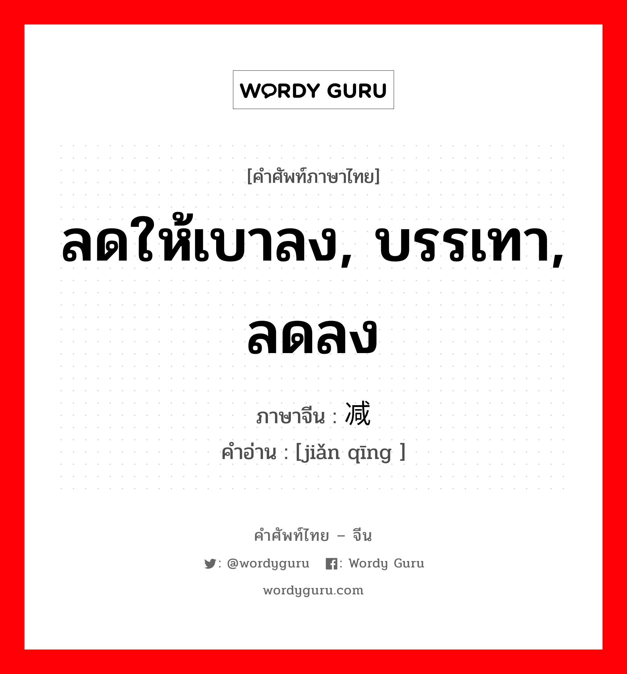 ลดให้เบาลง, บรรเทา, ลดลง ภาษาจีนคืออะไร, คำศัพท์ภาษาไทย - จีน ลดให้เบาลง, บรรเทา, ลดลง ภาษาจีน 减轻 คำอ่าน [jiǎn qīng ]