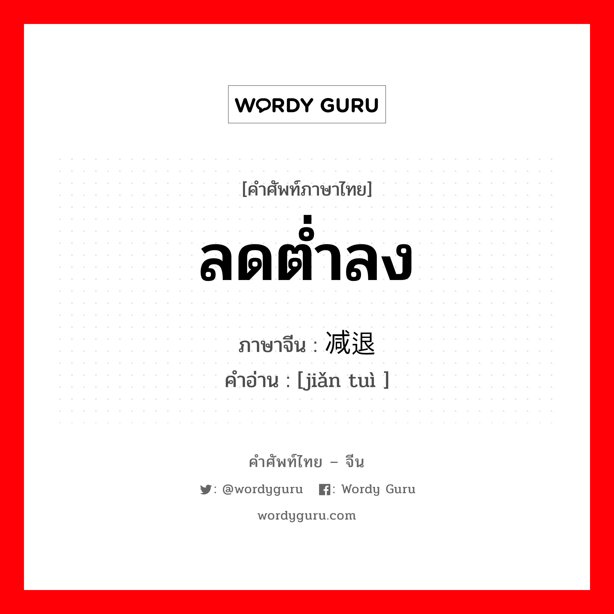 ลดต่ำลง ภาษาจีนคืออะไร, คำศัพท์ภาษาไทย - จีน ลดต่ำลง ภาษาจีน 减退 คำอ่าน [jiǎn tuì ]