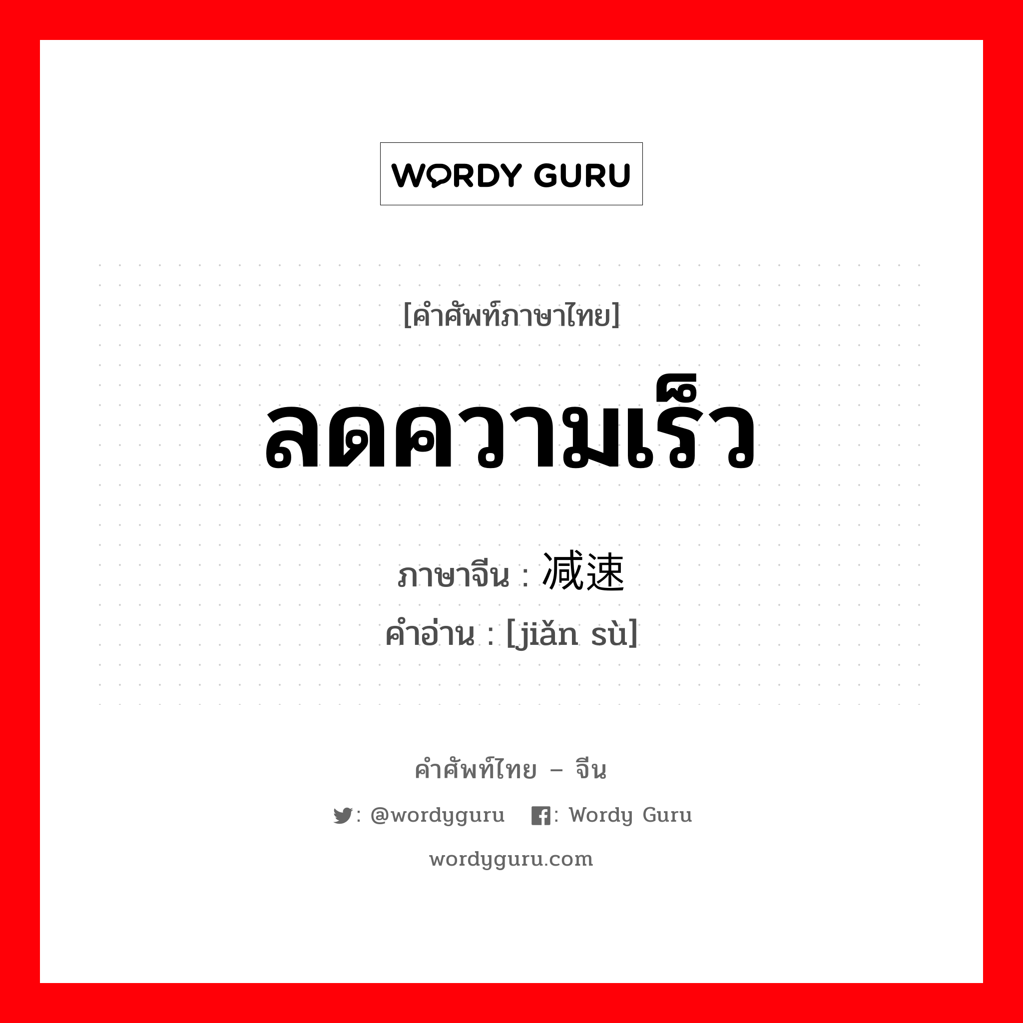 ลดความเร็ว ภาษาจีนคืออะไร, คำศัพท์ภาษาไทย - จีน ลดความเร็ว ภาษาจีน 减速 คำอ่าน [jiǎn sù]