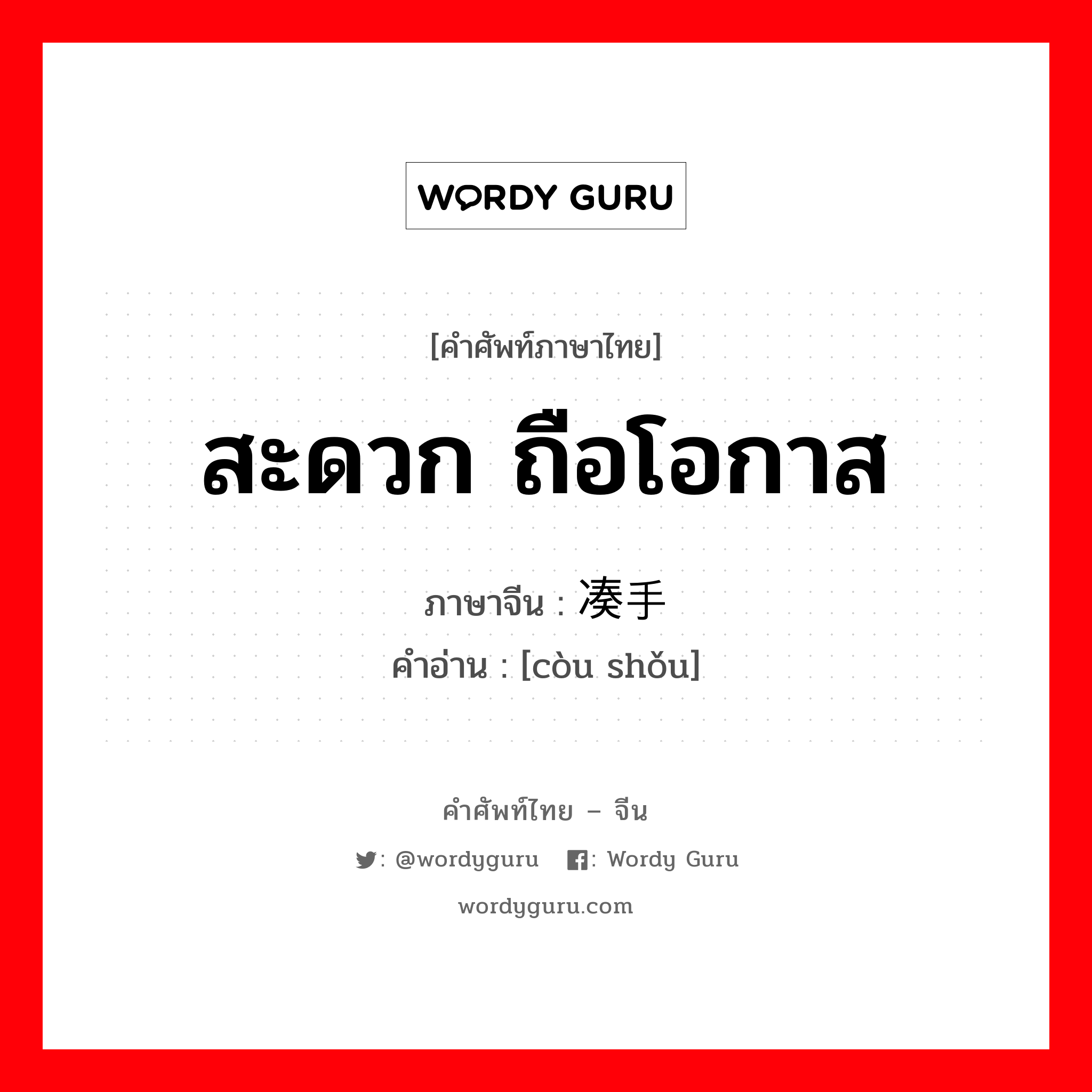 สะดวก ถือโอกาส ภาษาจีนคืออะไร, คำศัพท์ภาษาไทย - จีน สะดวก ถือโอกาส ภาษาจีน 凑手 คำอ่าน [còu shǒu]