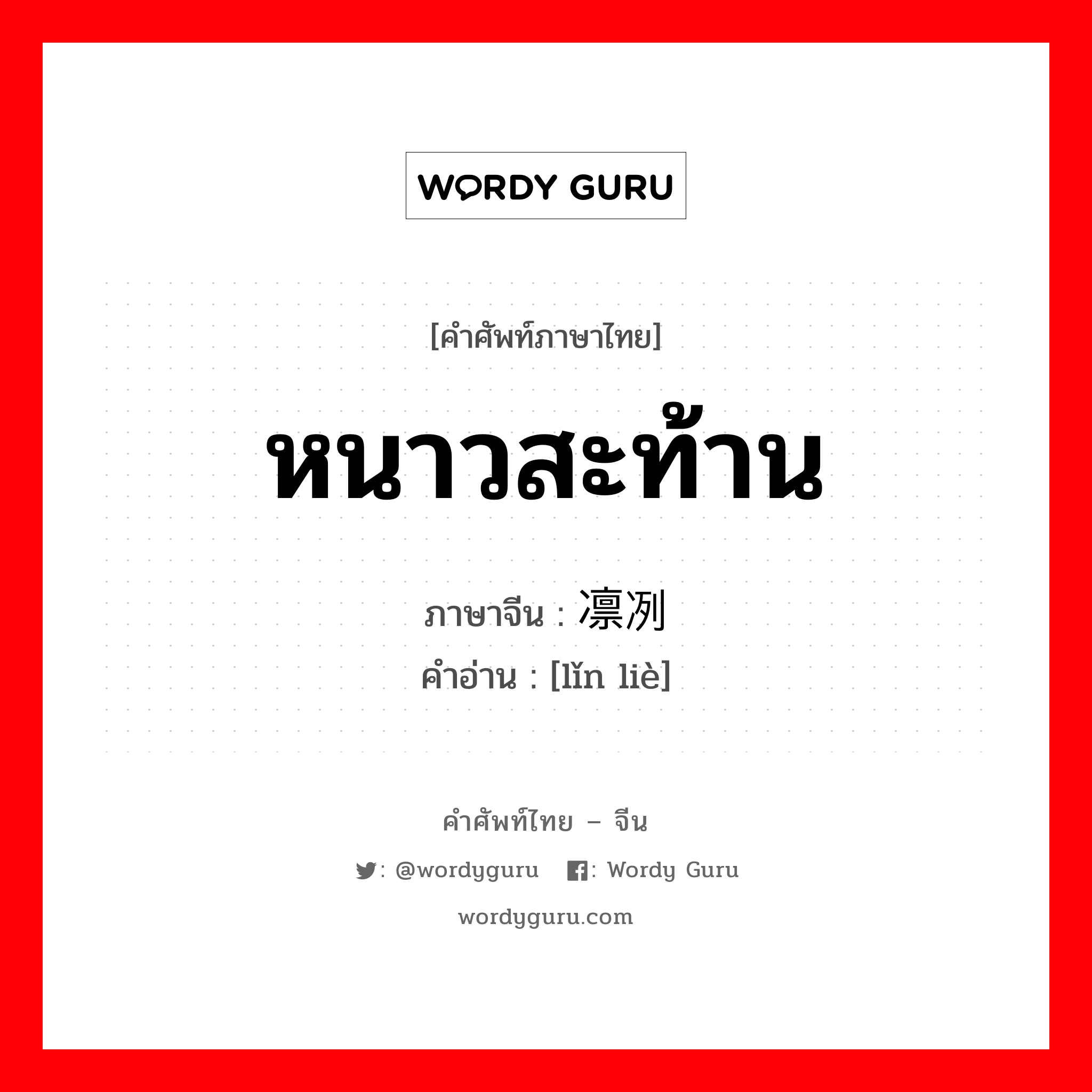 หนาวสะท้าน ภาษาจีนคืออะไร, คำศัพท์ภาษาไทย - จีน หนาวสะท้าน ภาษาจีน 凛冽 คำอ่าน [lǐn liè]