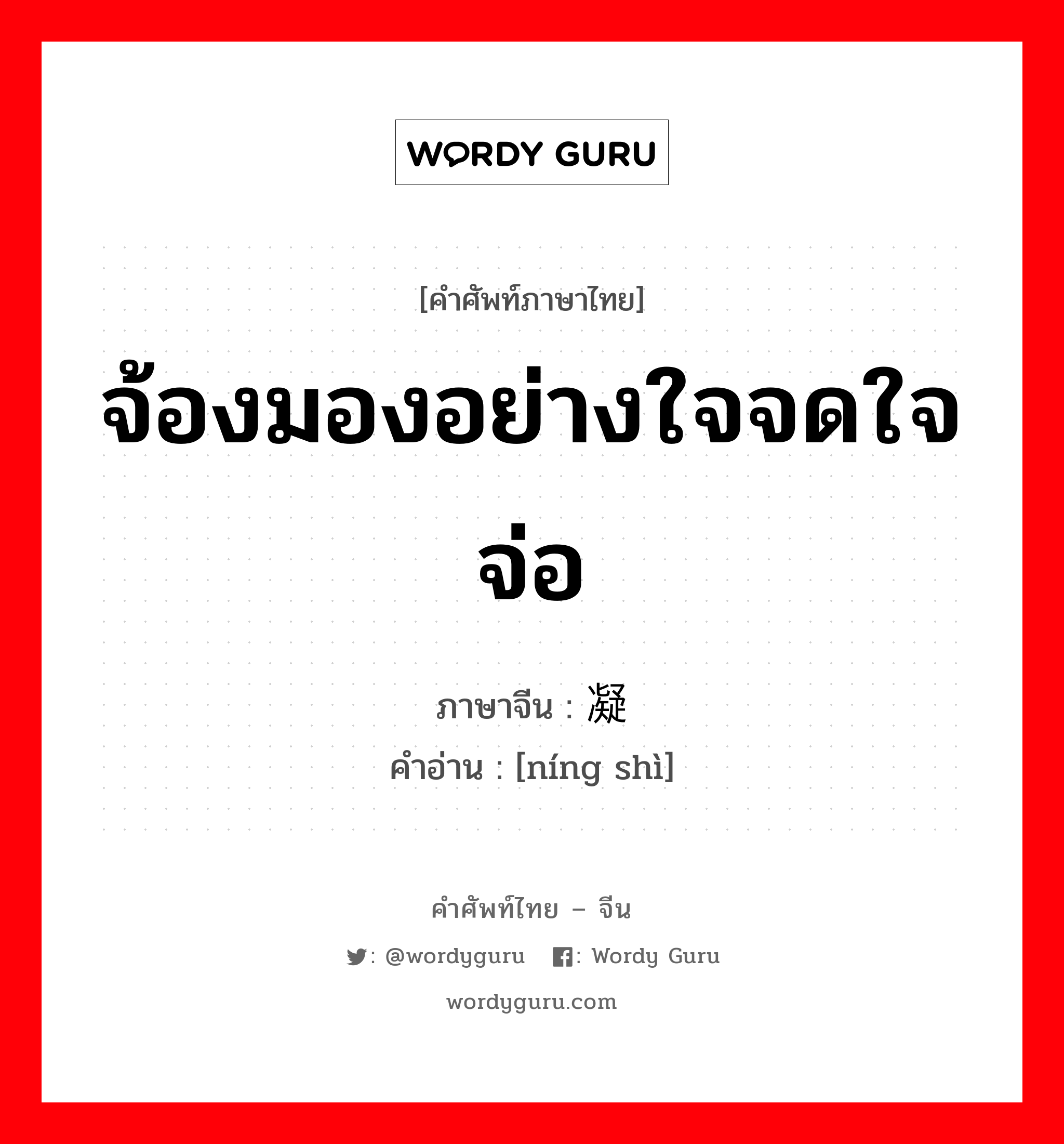 จ้องมองอย่างใจจดใจจ่อ ภาษาจีนคืออะไร, คำศัพท์ภาษาไทย - จีน จ้องมองอย่างใจจดใจจ่อ ภาษาจีน 凝视 คำอ่าน [níng shì]