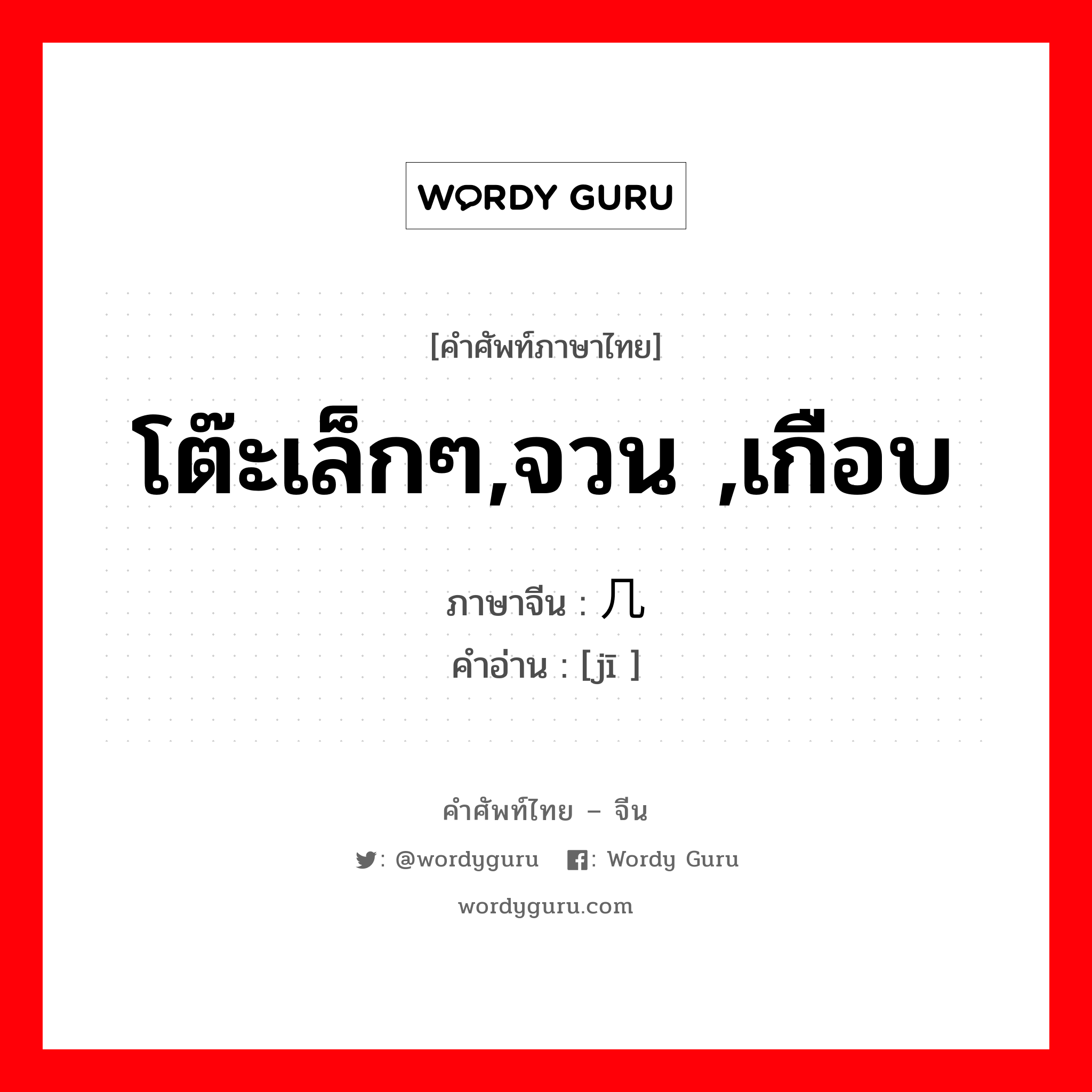 โต๊ะเล็กๆ,จวน ,เกือบ ภาษาจีนคืออะไร, คำศัพท์ภาษาไทย - จีน โต๊ะเล็กๆ,จวน ,เกือบ ภาษาจีน 几 คำอ่าน [jī ]