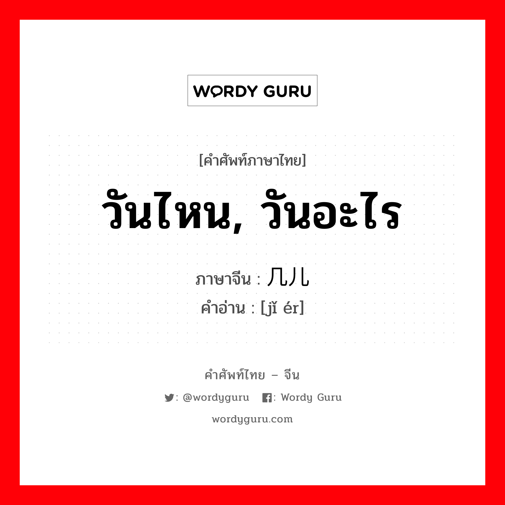 วันไหน, วันอะไร ภาษาจีนคืออะไร, คำศัพท์ภาษาไทย - จีน วันไหน, วันอะไร ภาษาจีน 几儿 คำอ่าน [jǐ ér]