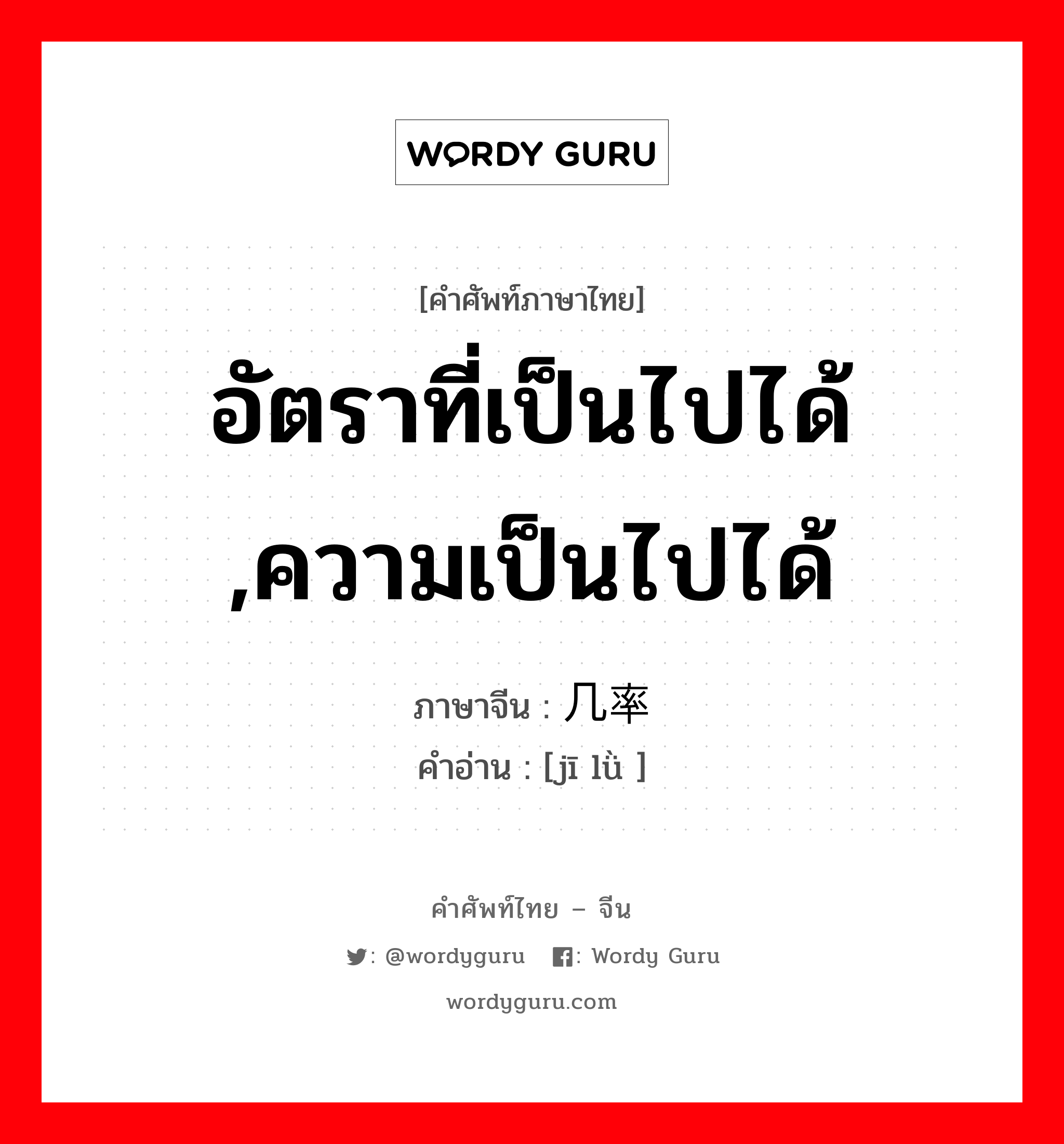 อัตราที่เป็นไปได้ ,ความเป็นไปได้ ภาษาจีนคืออะไร, คำศัพท์ภาษาไทย - จีน อัตราที่เป็นไปได้ ,ความเป็นไปได้ ภาษาจีน 几率 คำอ่าน [jī lǜ ]