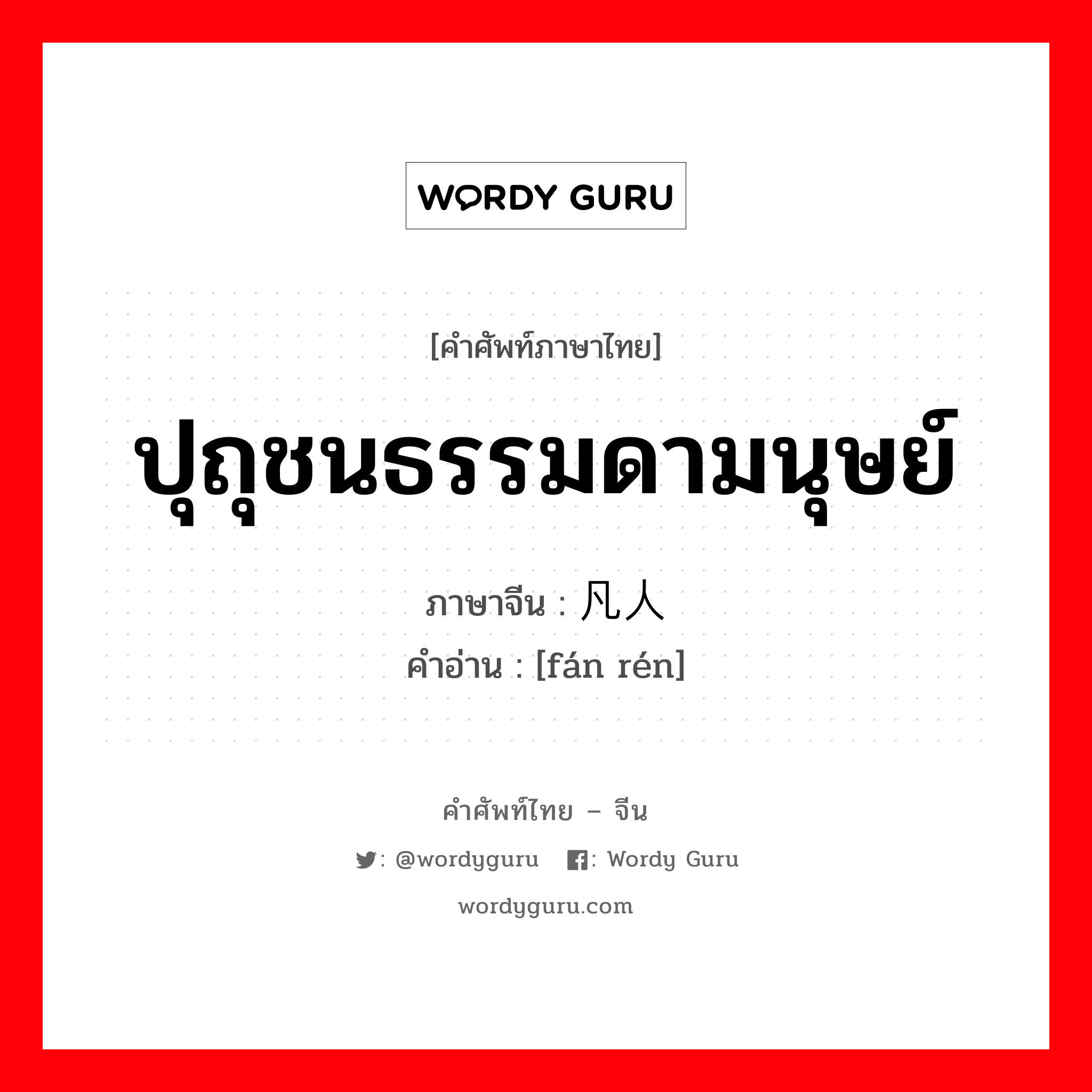 ปุถุชนธรรมดามนุษย์ ภาษาจีนคืออะไร, คำศัพท์ภาษาไทย - จีน ปุถุชนธรรมดามนุษย์ ภาษาจีน 凡人 คำอ่าน [fán rén]