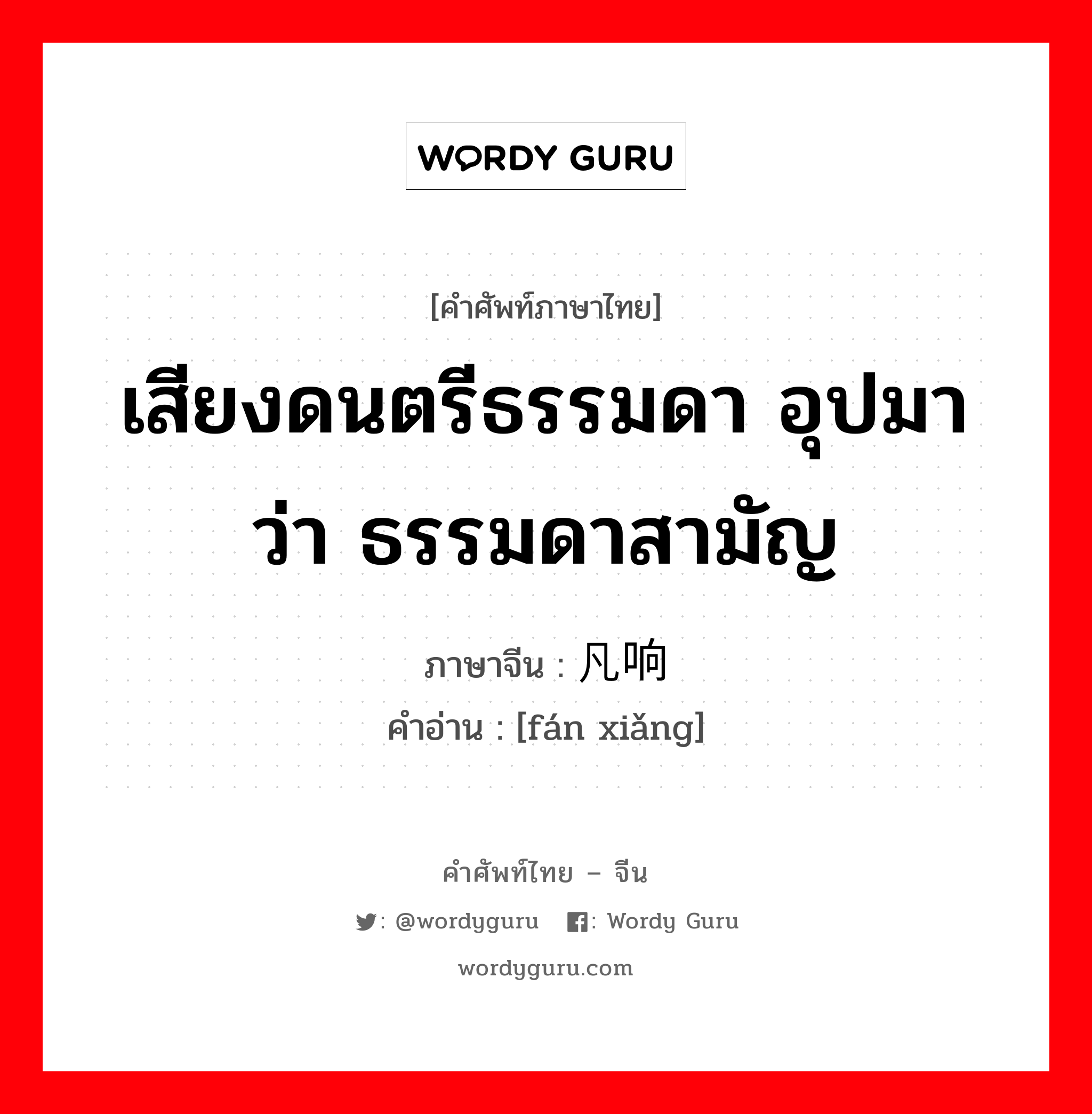 เสียงดนตรีธรรมดา อุปมาว่า ธรรมดาสามัญ ภาษาจีนคืออะไร, คำศัพท์ภาษาไทย - จีน เสียงดนตรีธรรมดา อุปมาว่า ธรรมดาสามัญ ภาษาจีน 凡响 คำอ่าน [fán xiǎng]