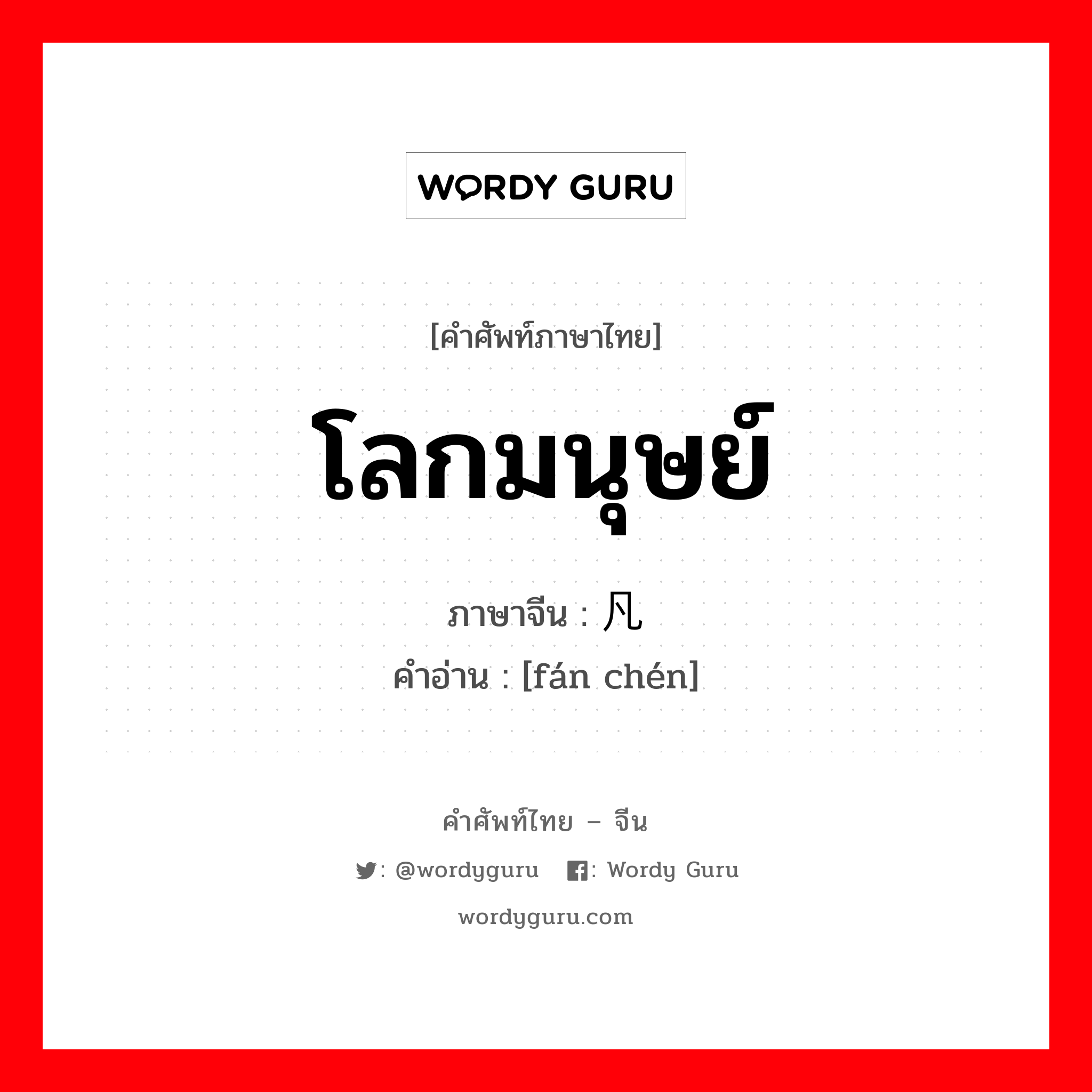 โลกมนุษย์ ภาษาจีนคืออะไร, คำศัพท์ภาษาไทย - จีน โลกมนุษย์ ภาษาจีน 凡尘 คำอ่าน [fán chén]