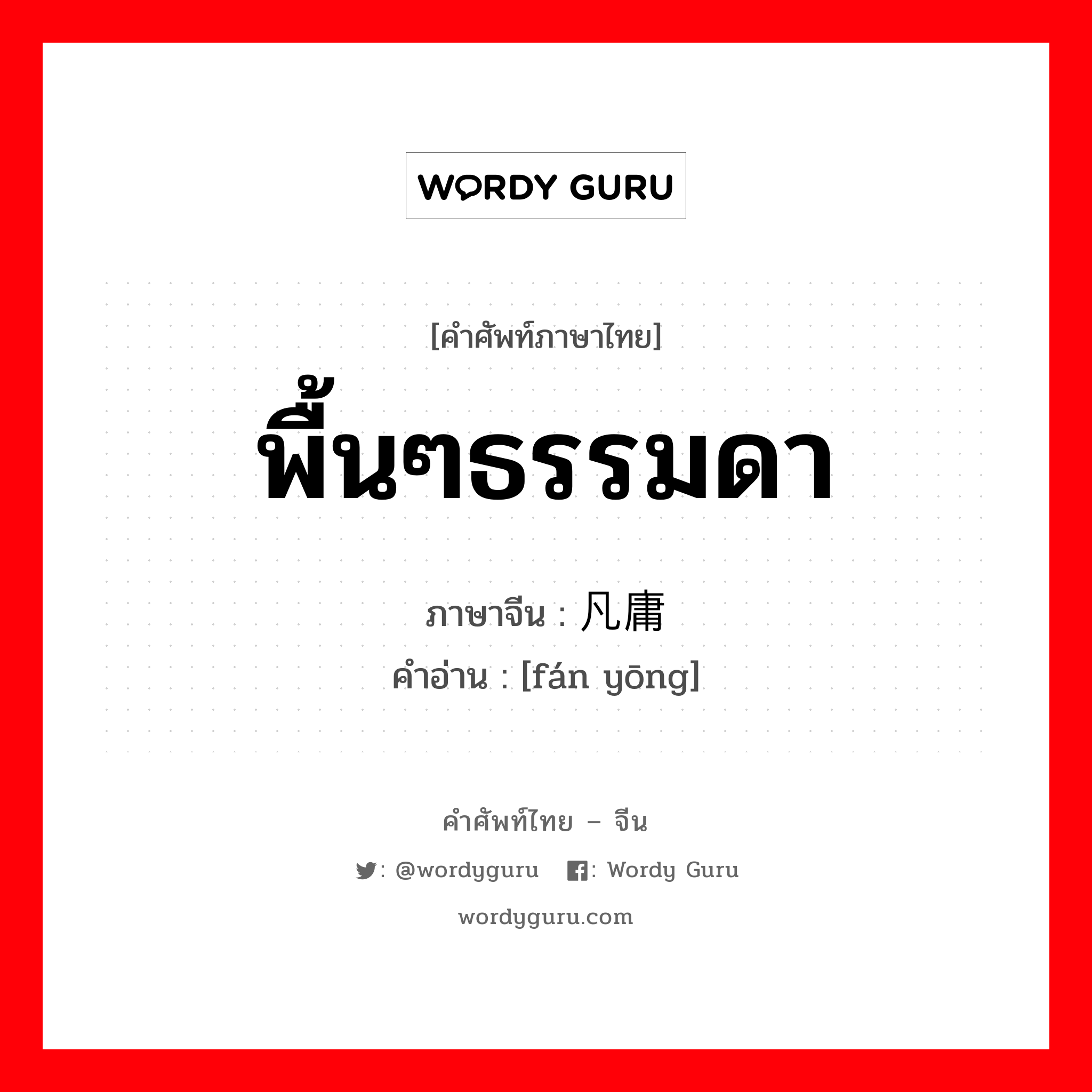 พื้นๆธรรมดา ภาษาจีนคืออะไร, คำศัพท์ภาษาไทย - จีน พื้นๆธรรมดา ภาษาจีน 凡庸 คำอ่าน [fán yōng]