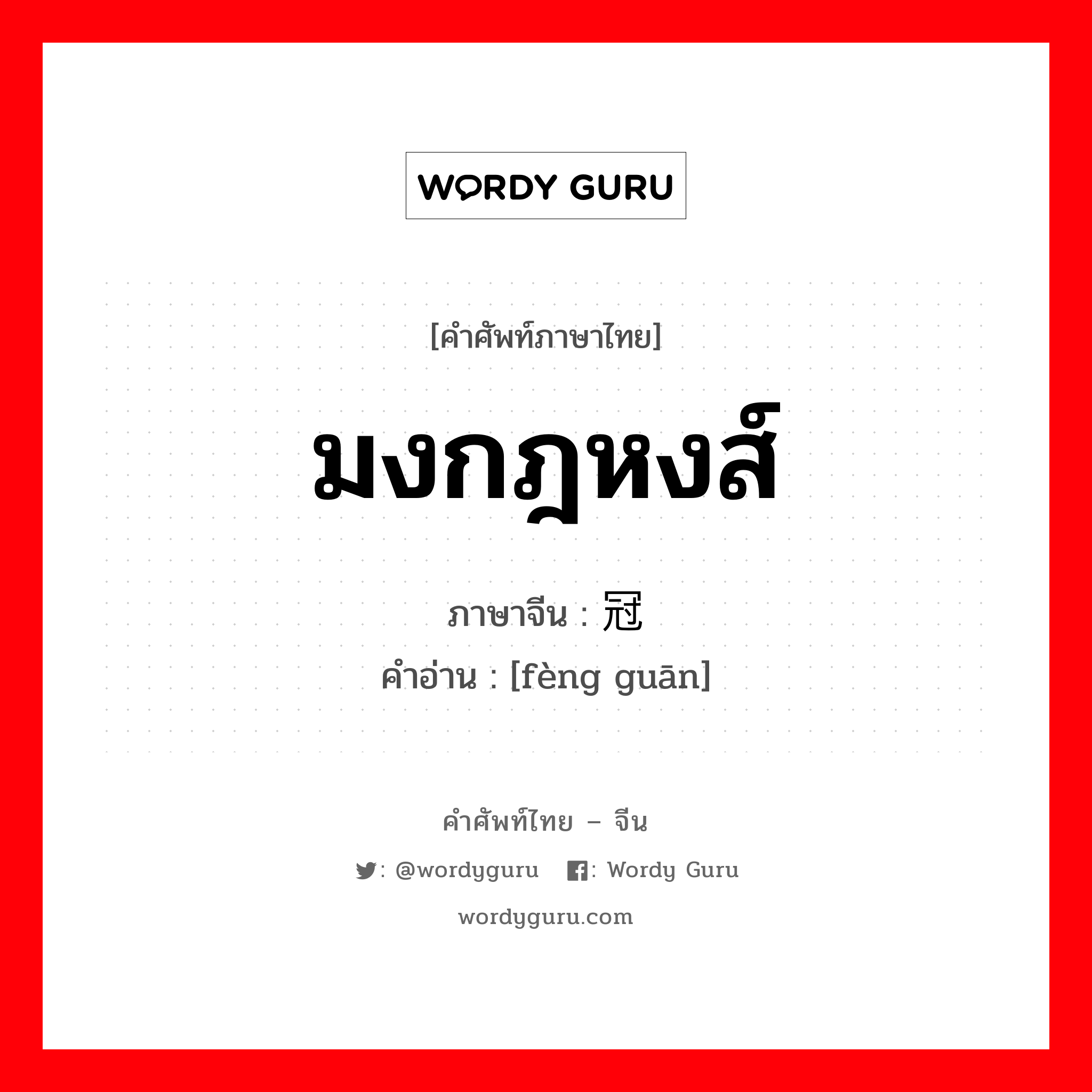 มงกฎหงส์ ภาษาจีนคืออะไร, คำศัพท์ภาษาไทย - จีน มงกฎหงส์ ภาษาจีน 凤冠 คำอ่าน [fèng guān]