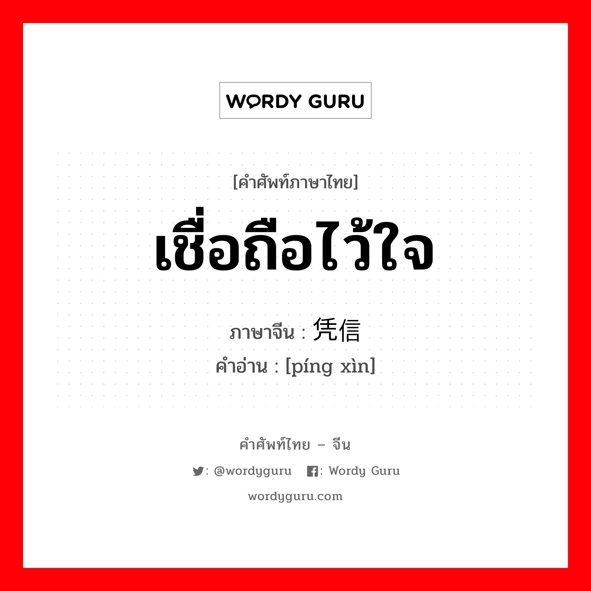 เชื่อถือไว้ใจ ภาษาจีนคืออะไร, คำศัพท์ภาษาไทย - จีน เชื่อถือไว้ใจ ภาษาจีน 凭信 คำอ่าน [píng xìn]