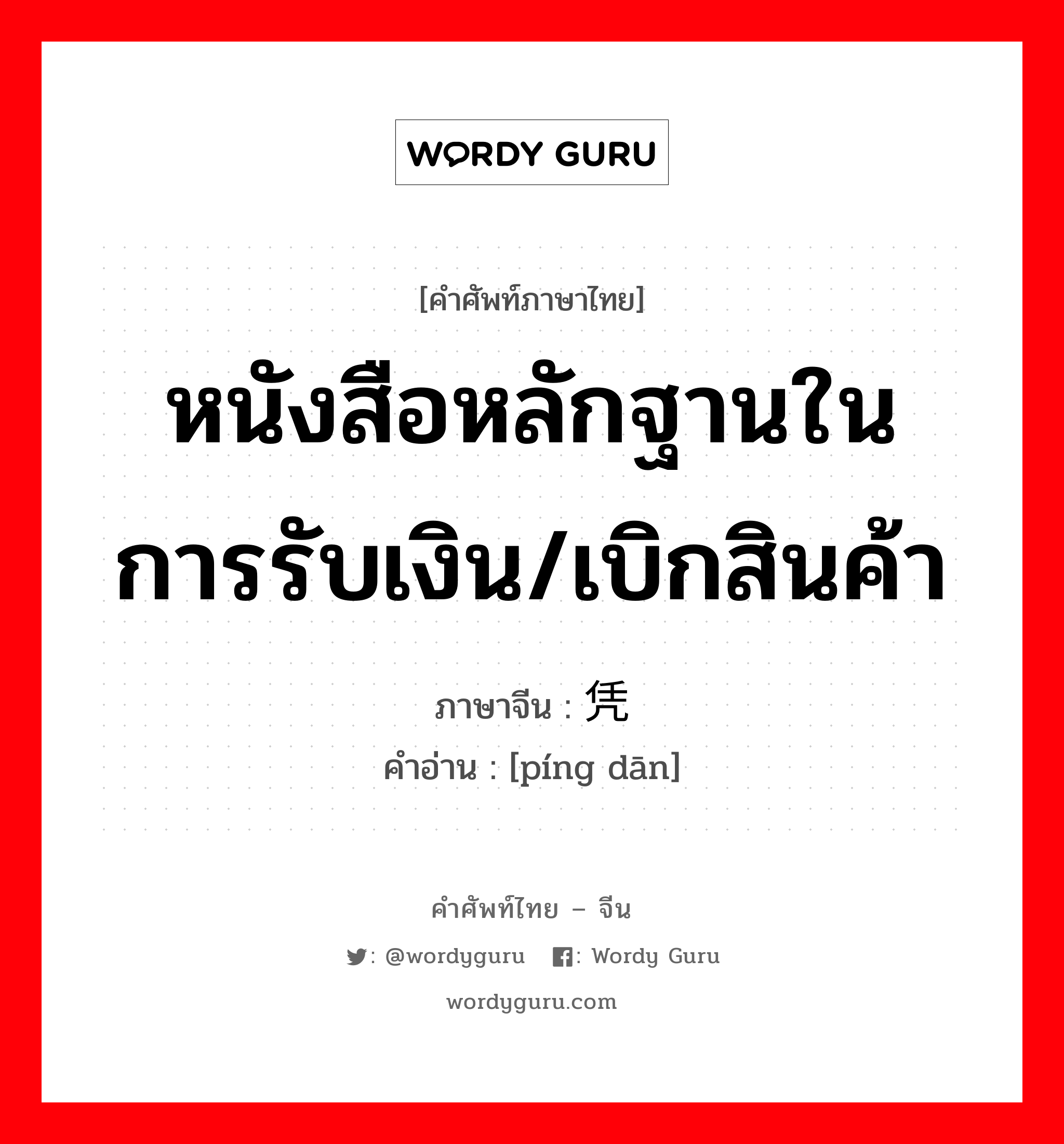 หนังสือหลักฐานในการรับเงิน/เบิกสินค้า ภาษาจีนคืออะไร, คำศัพท์ภาษาไทย - จีน หนังสือหลักฐานในการรับเงิน/เบิกสินค้า ภาษาจีน 凭单 คำอ่าน [píng dān]