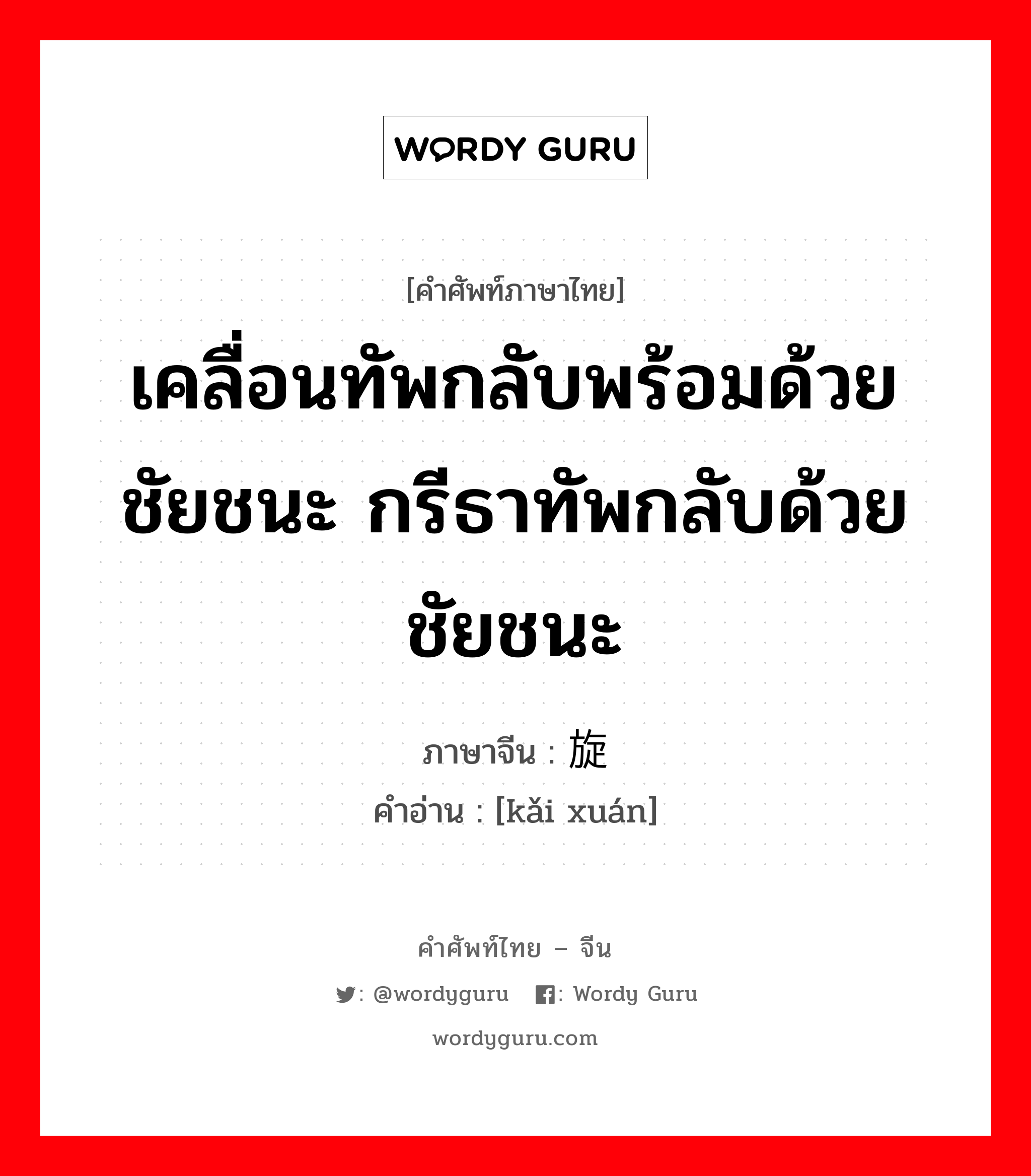 เคลื่อนทัพกลับพร้อมด้วยชัยชนะ กรีธาทัพกลับด้วยชัยชนะ ภาษาจีนคืออะไร, คำศัพท์ภาษาไทย - จีน เคลื่อนทัพกลับพร้อมด้วยชัยชนะ กรีธาทัพกลับด้วยชัยชนะ ภาษาจีน 凯旋 คำอ่าน [kǎi xuán]