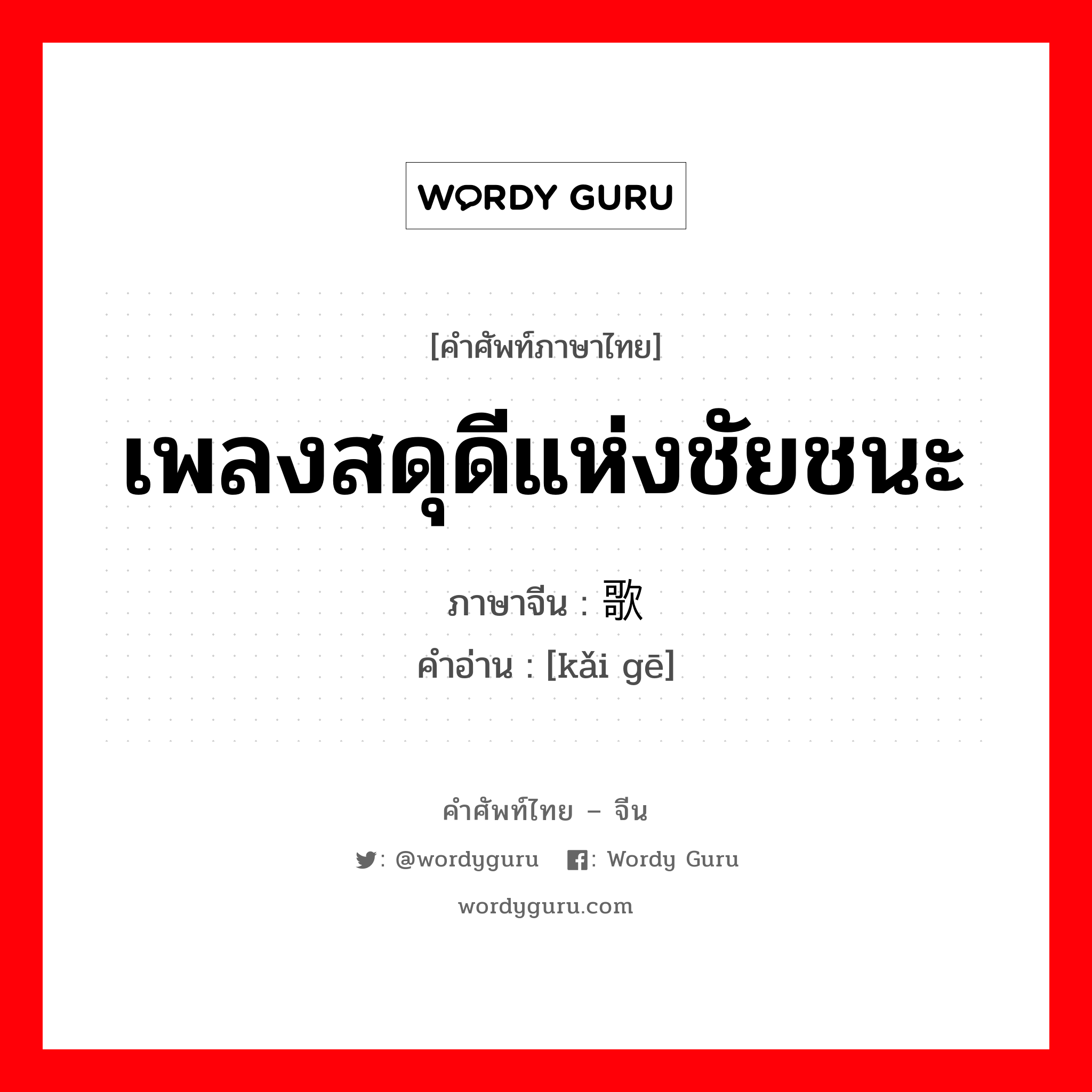 เพลงสดุดีแห่งชัยชนะ ภาษาจีนคืออะไร, คำศัพท์ภาษาไทย - จีน เพลงสดุดีแห่งชัยชนะ ภาษาจีน 凯歌 คำอ่าน [kǎi gē]