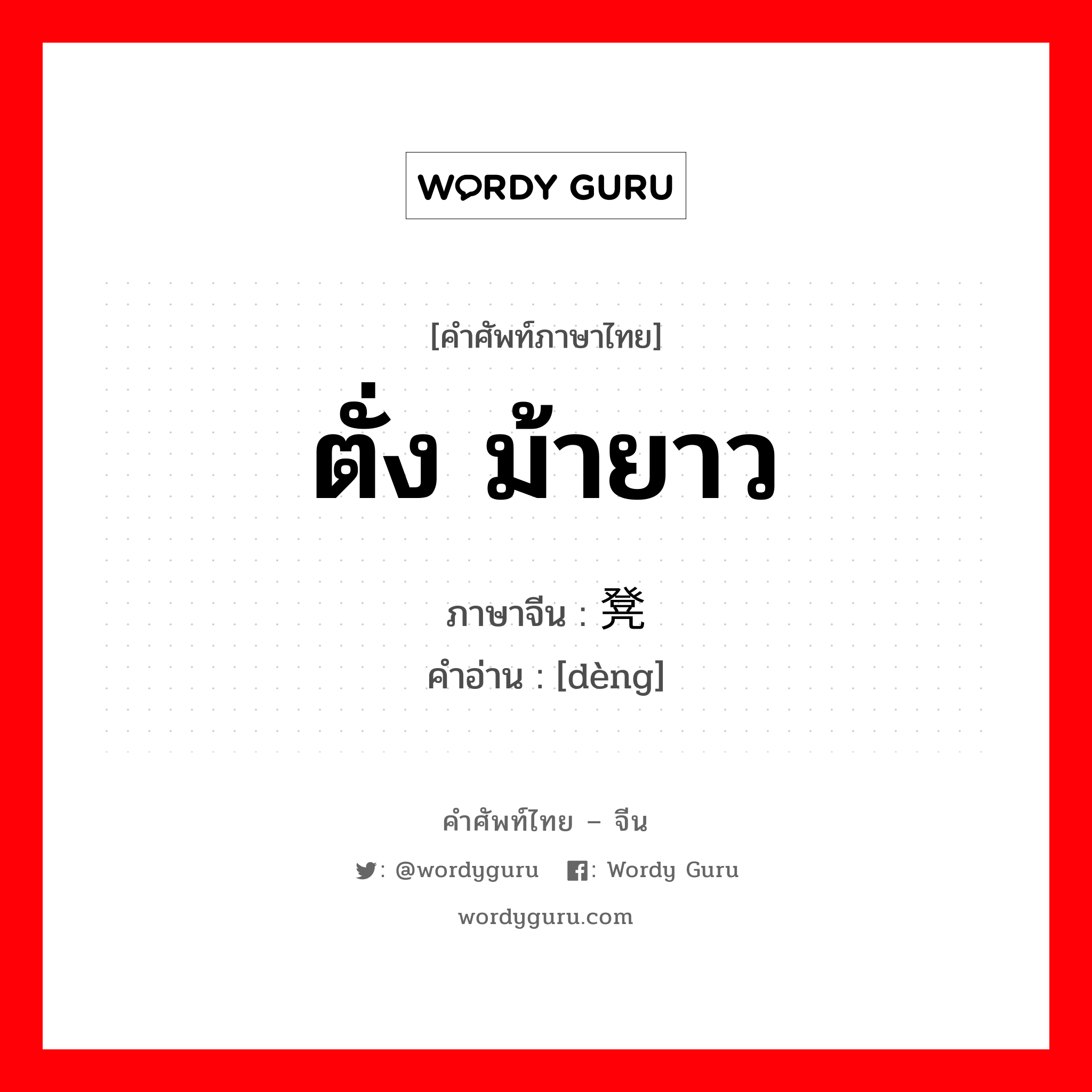 ตั่ง ม้ายาว ภาษาจีนคืออะไร, คำศัพท์ภาษาไทย - จีน ตั่ง ม้ายาว ภาษาจีน 凳 คำอ่าน [dèng]