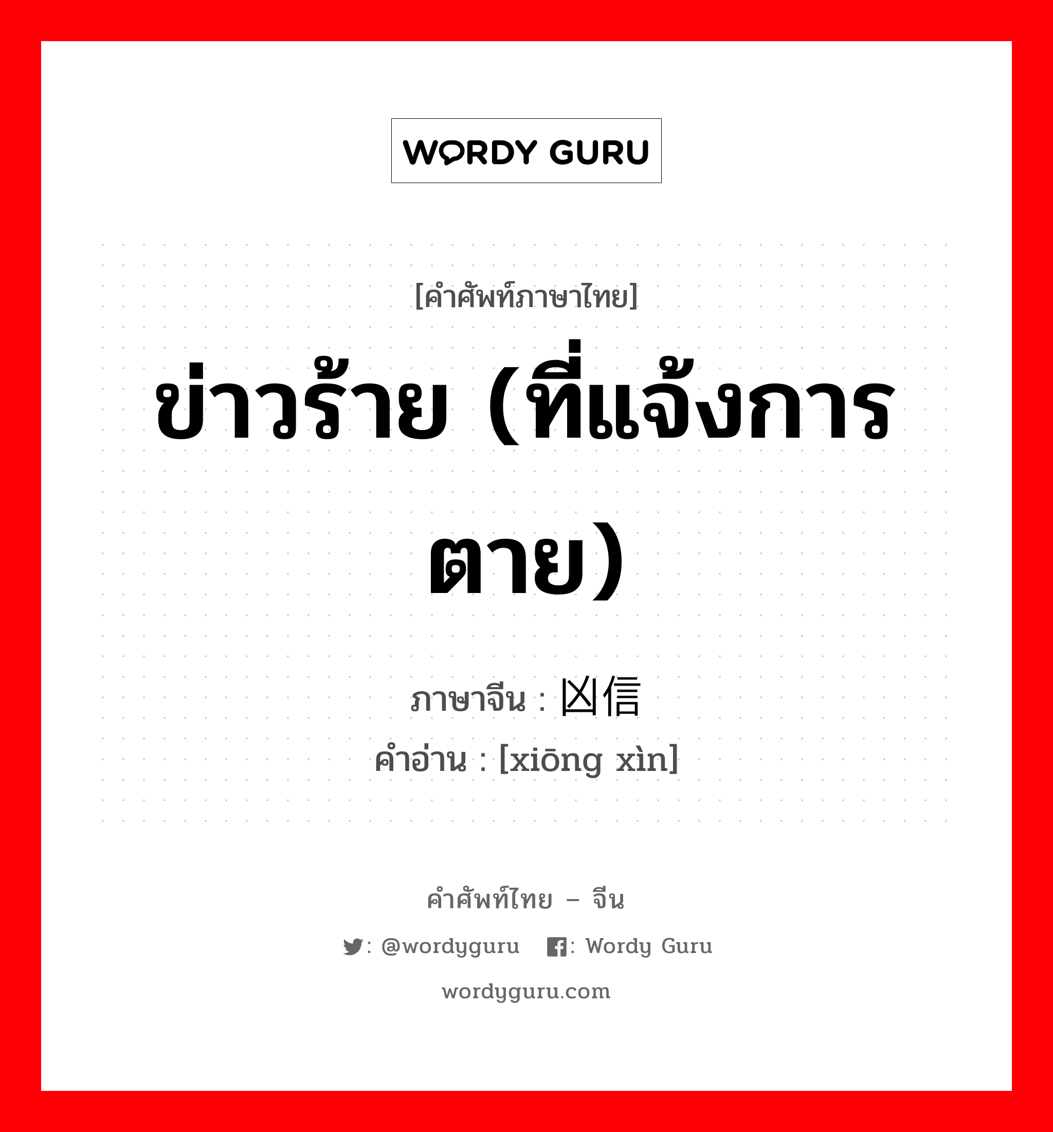 ข่าวร้าย (ที่แจ้งการตาย) ภาษาจีนคืออะไร, คำศัพท์ภาษาไทย - จีน ข่าวร้าย (ที่แจ้งการตาย) ภาษาจีน 凶信 คำอ่าน [xiōng xìn]