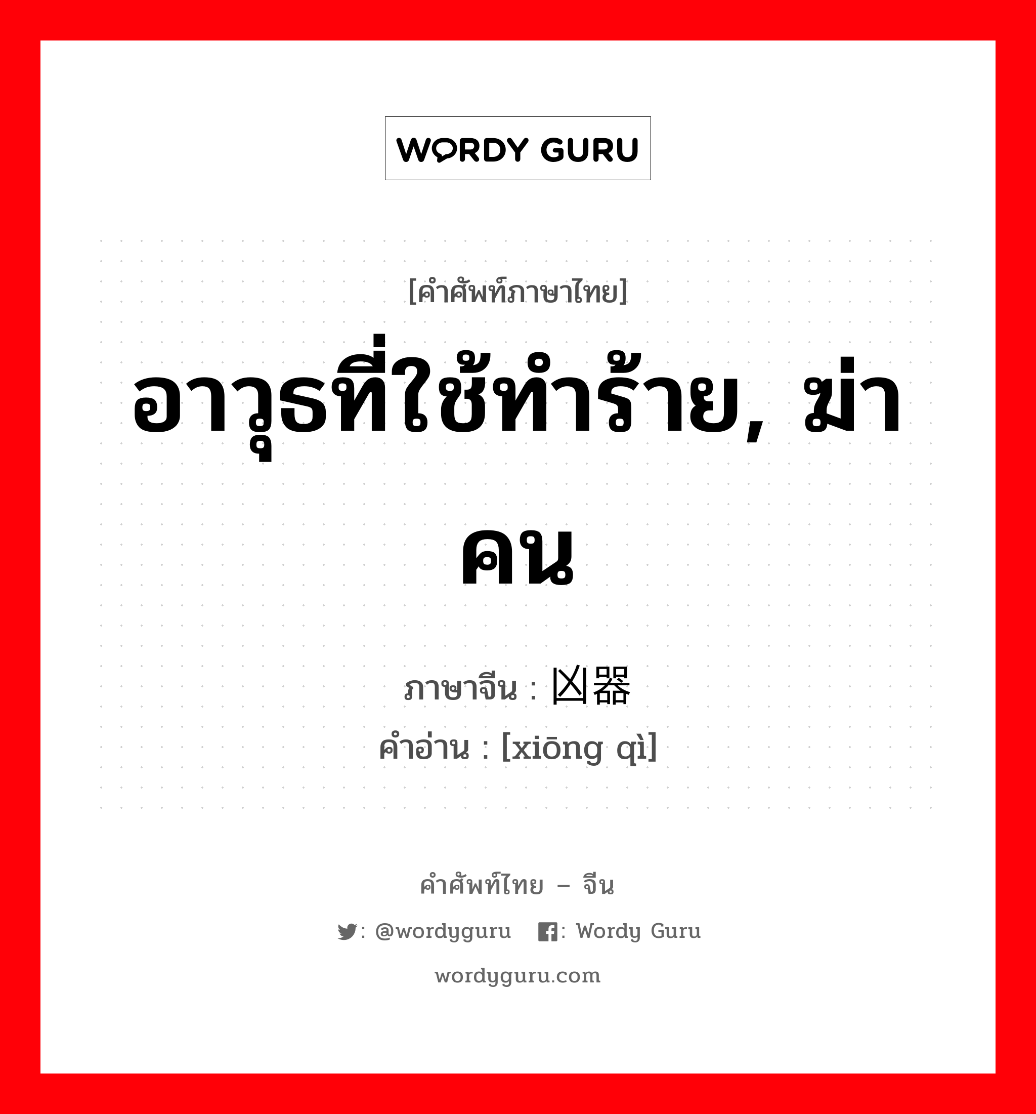 อาวุธที่ใช้ทำร้าย, ฆ่าคน ภาษาจีนคืออะไร, คำศัพท์ภาษาไทย - จีน อาวุธที่ใช้ทำร้าย, ฆ่าคน ภาษาจีน 凶器 คำอ่าน [xiōng qì]