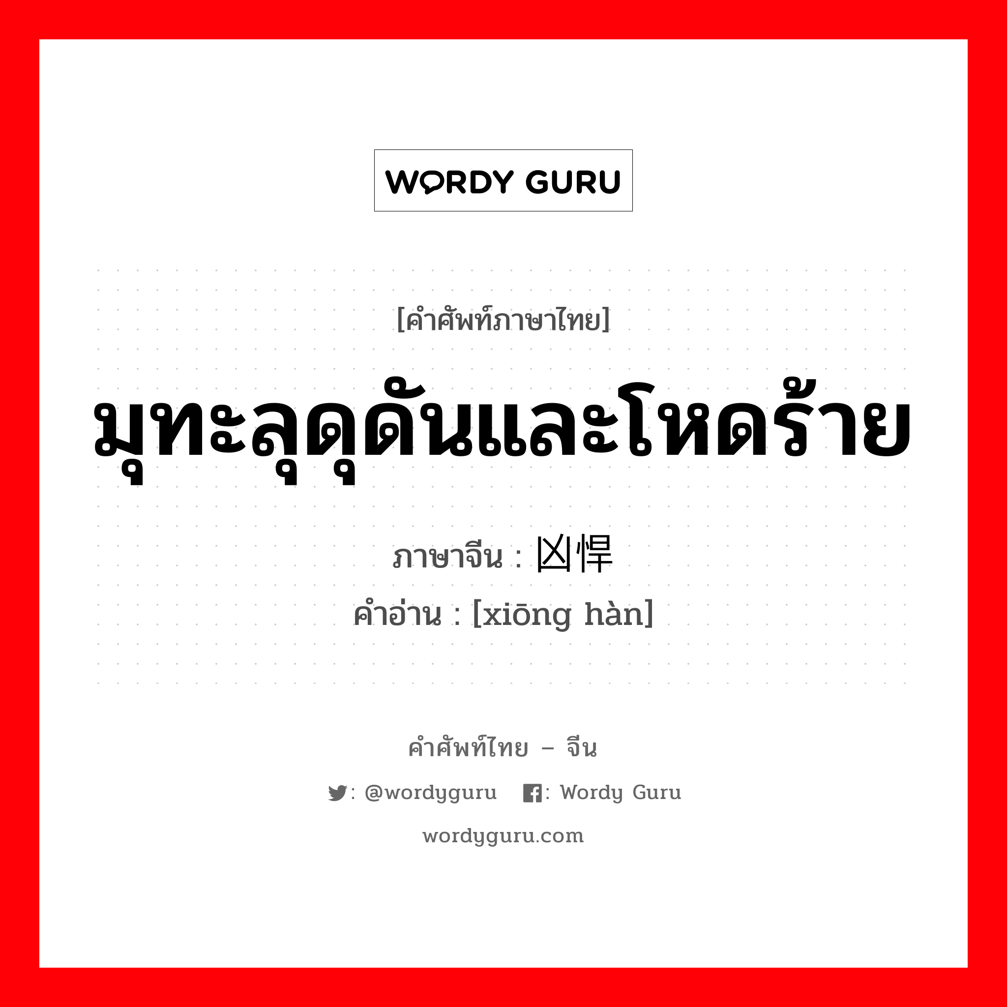 มุทะลุดุดันและโหดร้าย ภาษาจีนคืออะไร, คำศัพท์ภาษาไทย - จีน มุทะลุดุดันและโหดร้าย ภาษาจีน 凶悍 คำอ่าน [xiōng hàn]