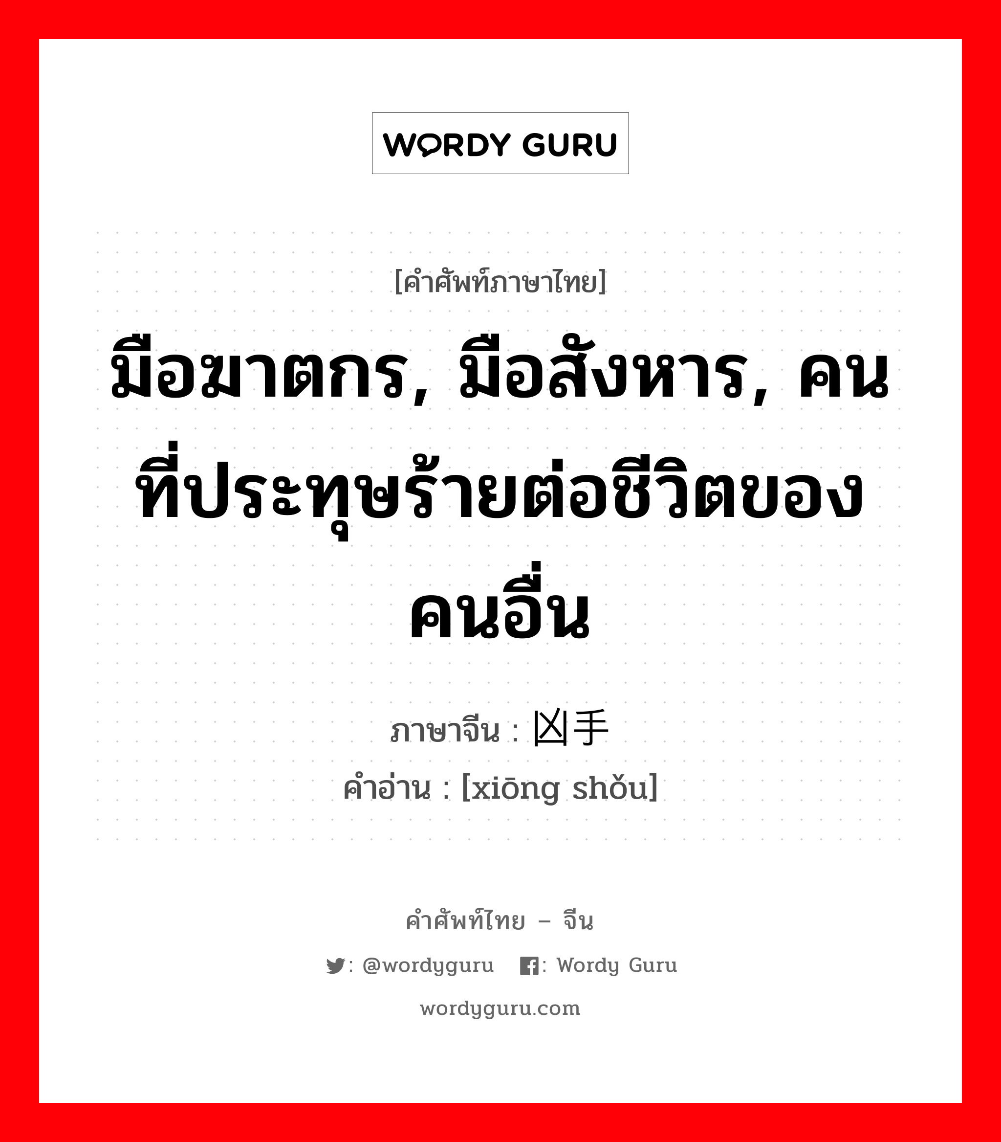 มือฆาตกร, มือสังหาร, คนที่ประทุษร้ายต่อชีวิตของคนอื่น ภาษาจีนคืออะไร, คำศัพท์ภาษาไทย - จีน มือฆาตกร, มือสังหาร, คนที่ประทุษร้ายต่อชีวิตของคนอื่น ภาษาจีน 凶手 คำอ่าน [xiōng shǒu]