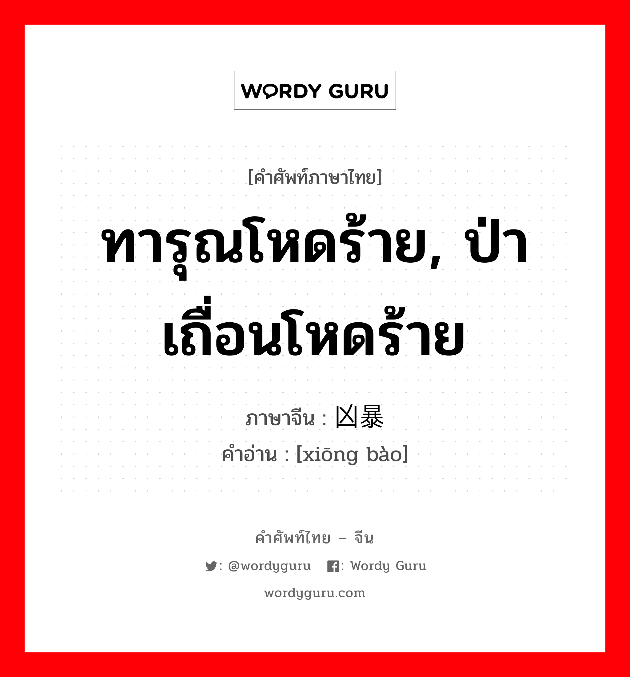 ทารุณโหดร้าย, ป่าเถื่อนโหดร้าย ภาษาจีนคืออะไร, คำศัพท์ภาษาไทย - จีน ทารุณโหดร้าย, ป่าเถื่อนโหดร้าย ภาษาจีน 凶暴 คำอ่าน [xiōng bào]