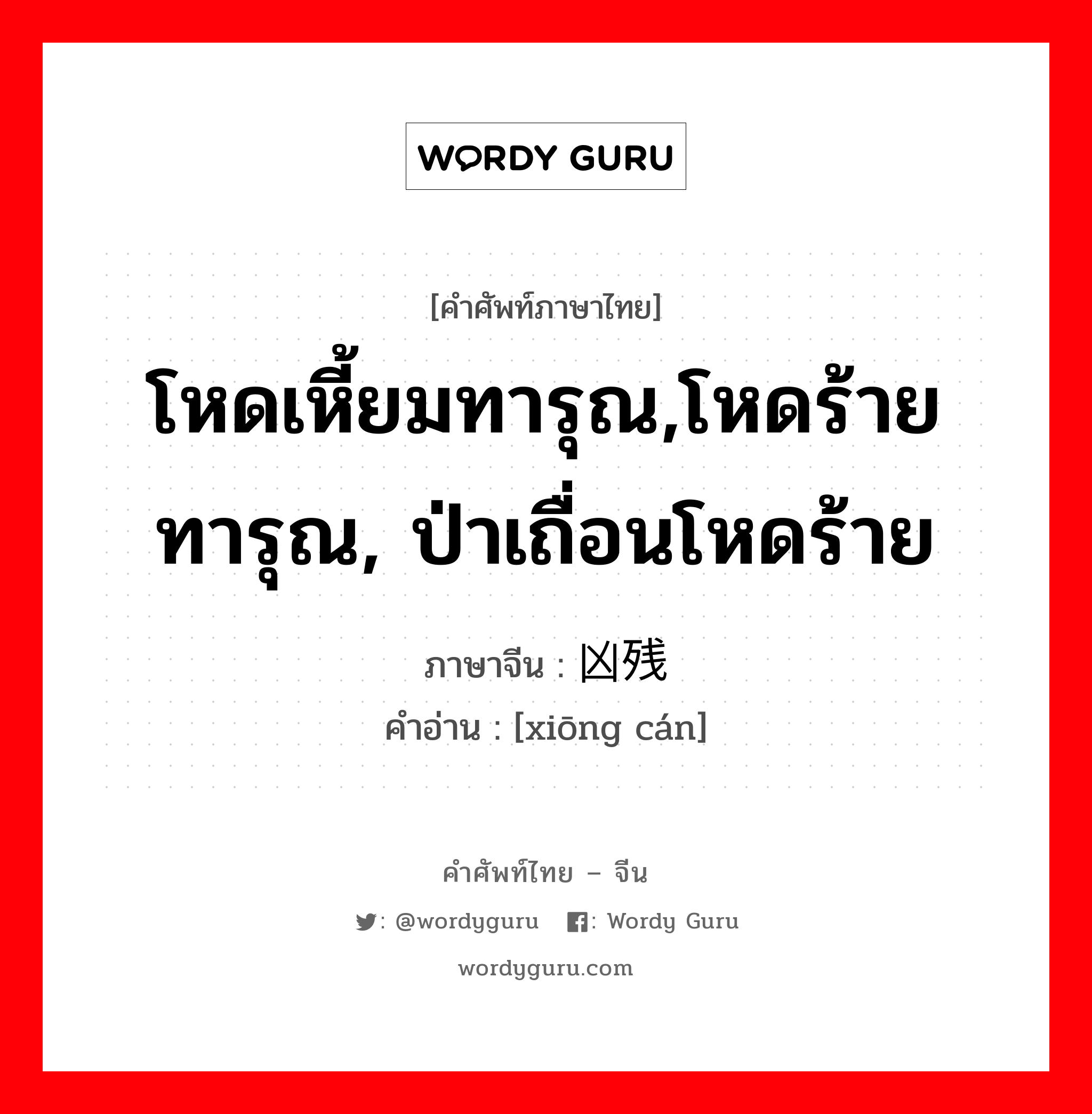 โหดเหี้ยมทารุณ,โหดร้ายทารุณ, ป่าเถื่อนโหดร้าย ภาษาจีนคืออะไร, คำศัพท์ภาษาไทย - จีน โหดเหี้ยมทารุณ,โหดร้ายทารุณ, ป่าเถื่อนโหดร้าย ภาษาจีน 凶残 คำอ่าน [xiōng cán]