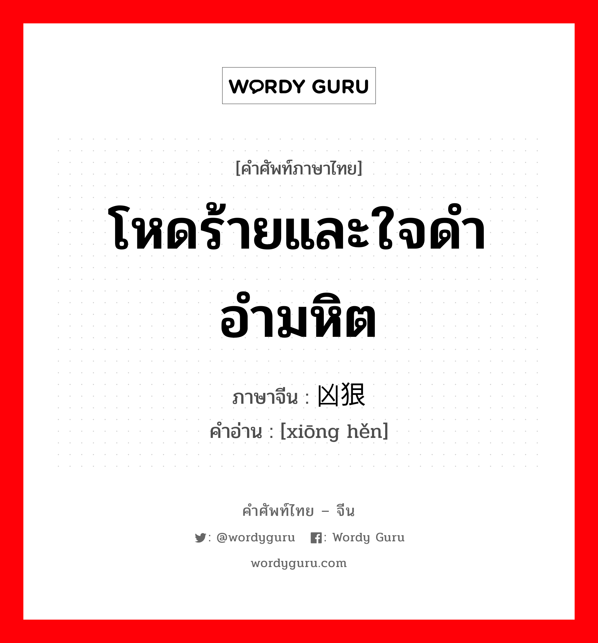 โหดร้ายและใจดำอำมหิต ภาษาจีนคืออะไร, คำศัพท์ภาษาไทย - จีน โหดร้ายและใจดำอำมหิต ภาษาจีน 凶狠 คำอ่าน [xiōng hěn]