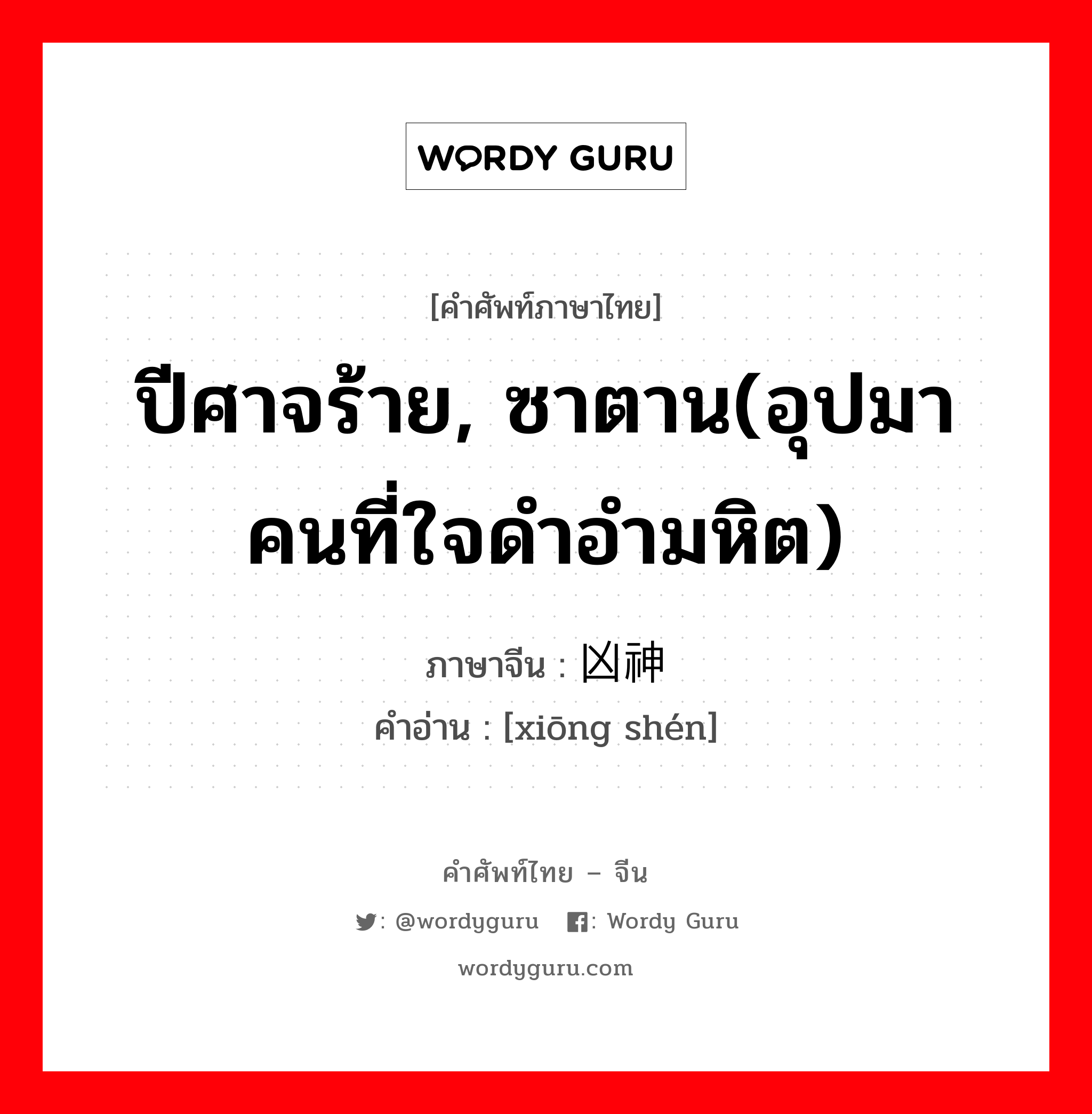 ปีศาจร้าย, ซาตาน(อุปมา คนที่ใจดำอำมหิต) ภาษาจีนคืออะไร, คำศัพท์ภาษาไทย - จีน ปีศาจร้าย, ซาตาน(อุปมา คนที่ใจดำอำมหิต) ภาษาจีน 凶神 คำอ่าน [xiōng shén]