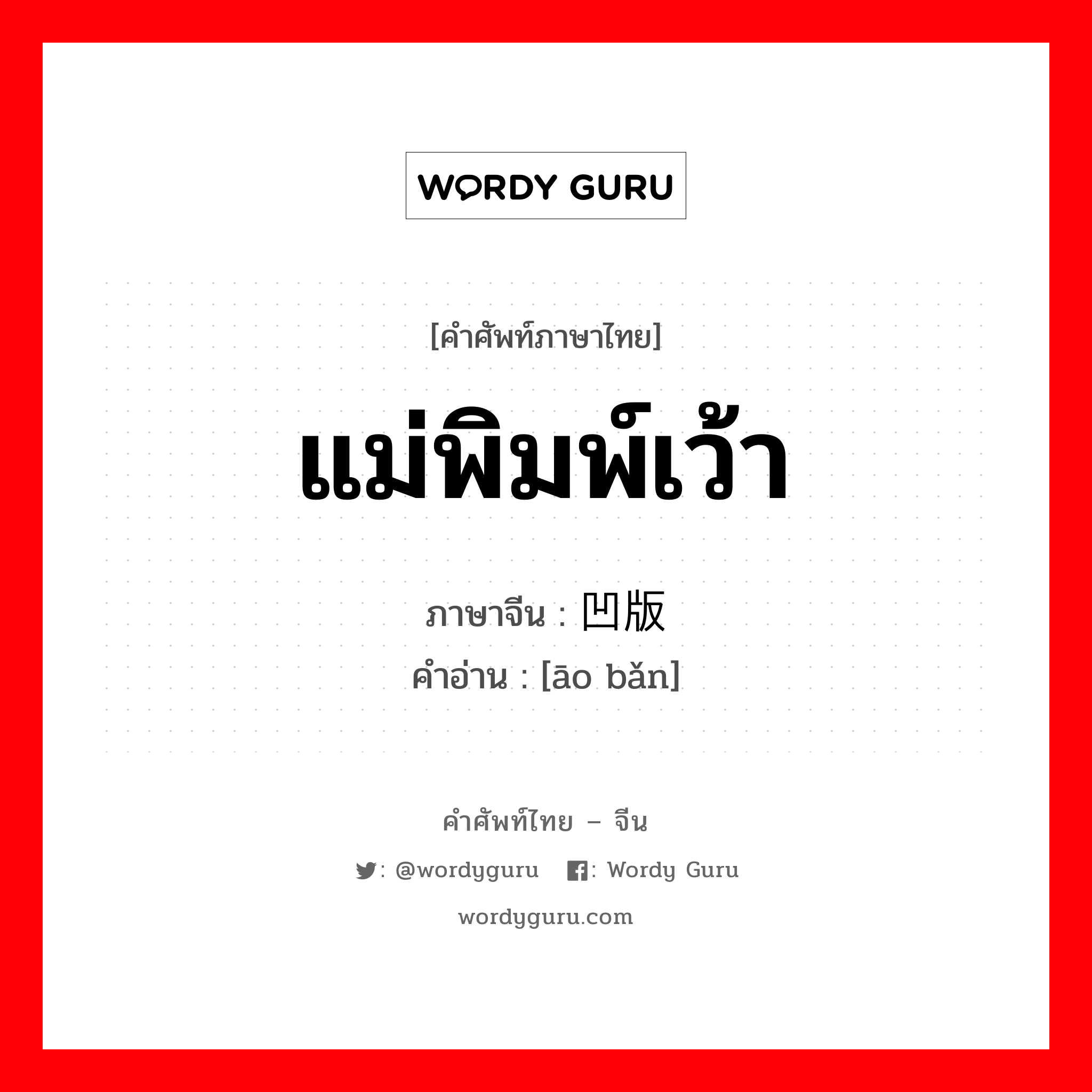 แม่พิมพ์เว้า ภาษาจีนคืออะไร, คำศัพท์ภาษาไทย - จีน แม่พิมพ์เว้า ภาษาจีน 凹版 คำอ่าน [āo bǎn]