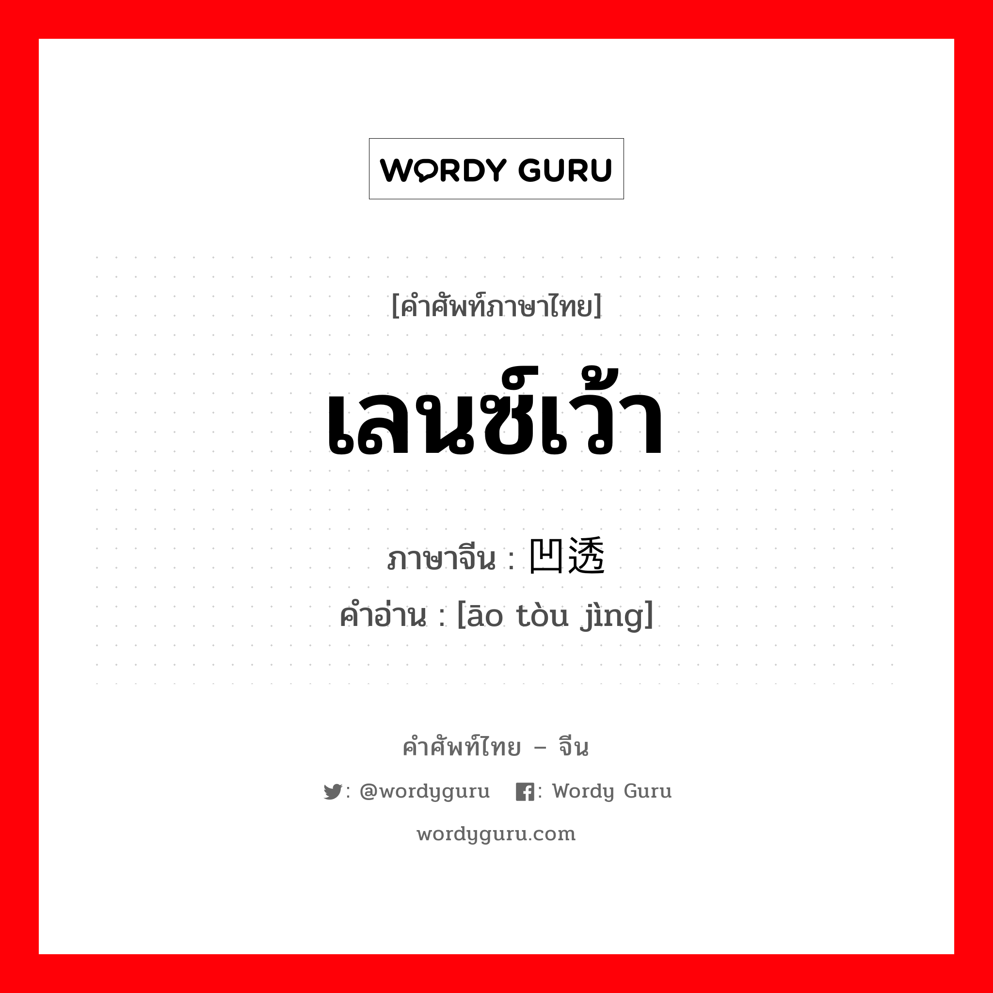 เลนซ์เว้า ภาษาจีนคืออะไร, คำศัพท์ภาษาไทย - จีน เลนซ์เว้า ภาษาจีน 凹透镜 คำอ่าน [āo tòu jìng]