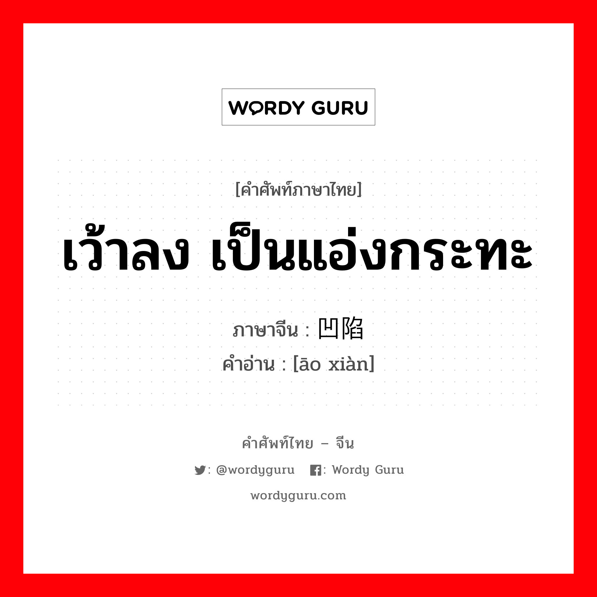 เว้าลง เป็นแอ่งกระทะ ภาษาจีนคืออะไร, คำศัพท์ภาษาไทย - จีน เว้าลง เป็นแอ่งกระทะ ภาษาจีน 凹陷 คำอ่าน [āo xiàn]