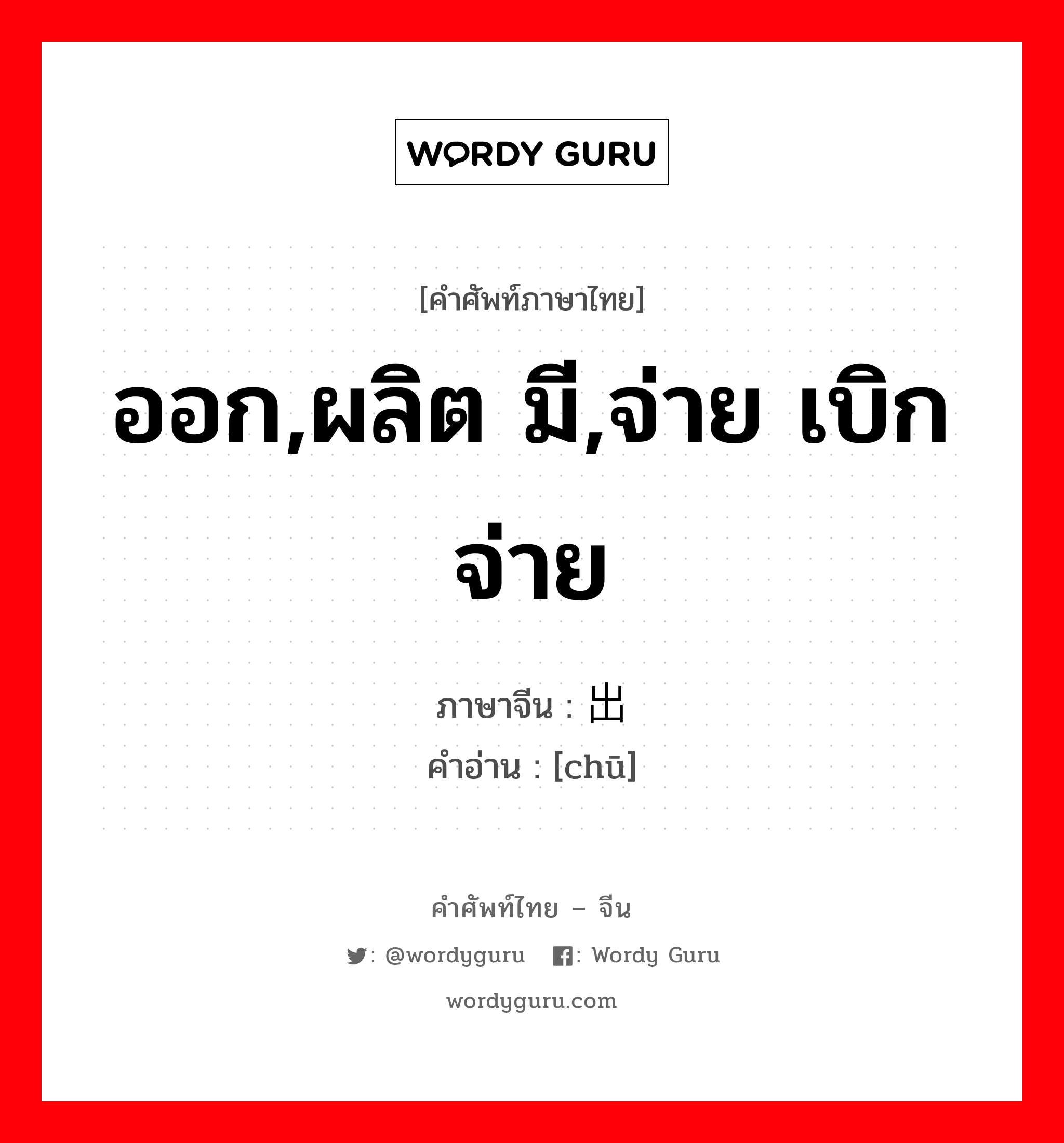 ออก,ผลิต มี,จ่าย เบิกจ่าย ภาษาจีนคืออะไร, คำศัพท์ภาษาไทย - จีน ออก,ผลิต มี,จ่าย เบิกจ่าย ภาษาจีน 出 คำอ่าน [chū]