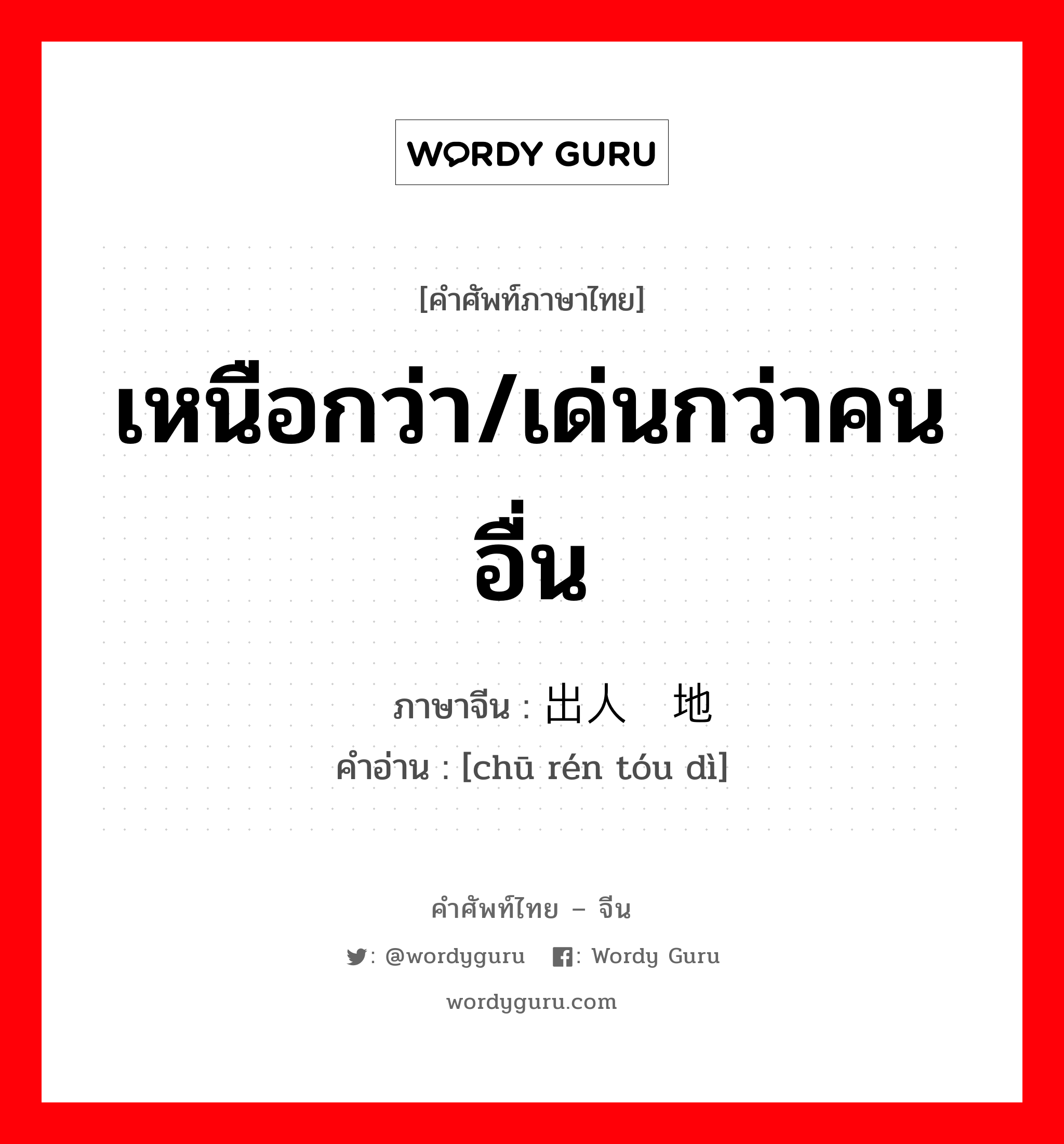 เหนือกว่า/เด่นกว่าคนอื่น ภาษาจีนคืออะไร, คำศัพท์ภาษาไทย - จีน เหนือกว่า/เด่นกว่าคนอื่น ภาษาจีน 出人头地 คำอ่าน [chū rén tóu dì]