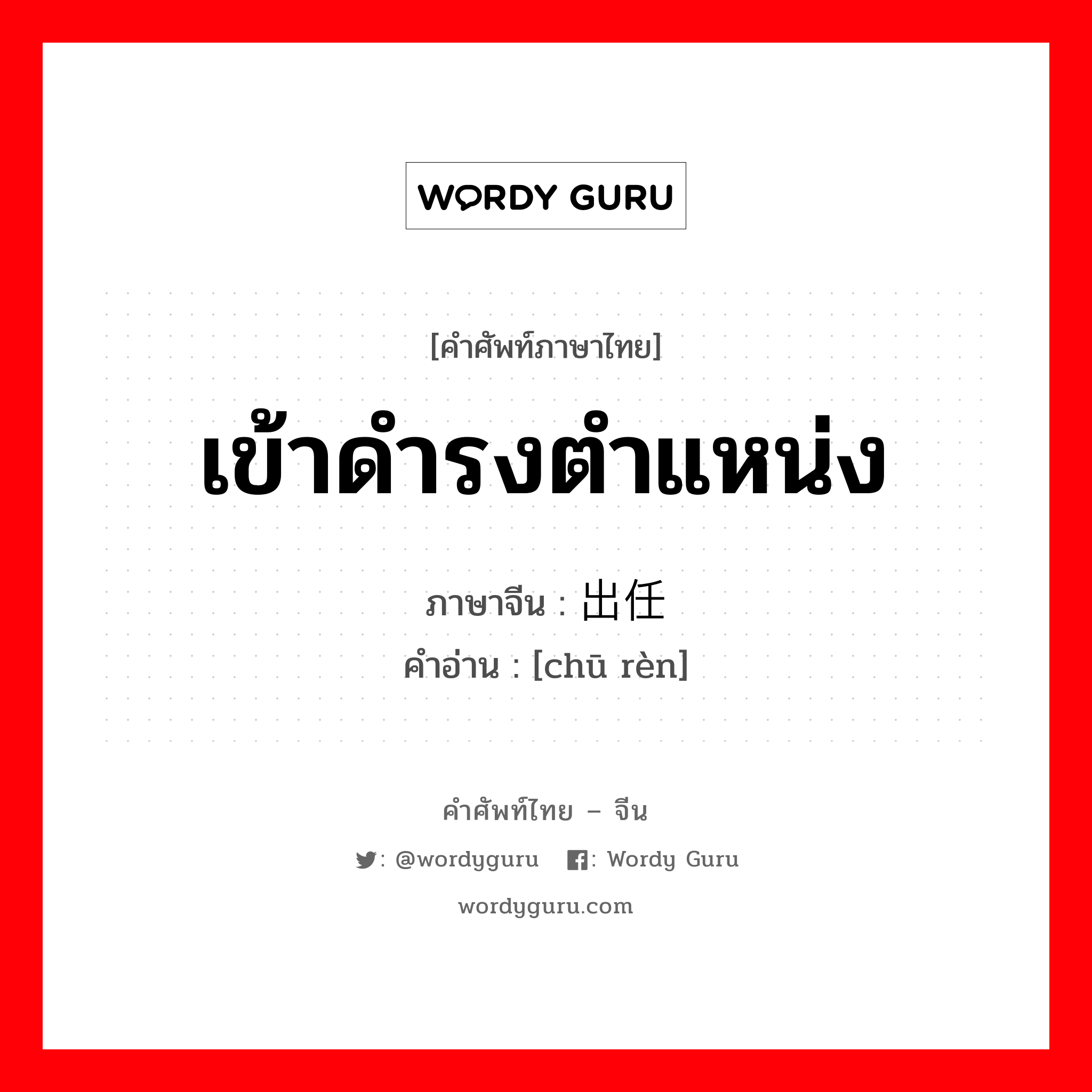 เข้าดำรงตำแหน่ง ภาษาจีนคืออะไร, คำศัพท์ภาษาไทย - จีน เข้าดำรงตำแหน่ง ภาษาจีน 出任 คำอ่าน [chū rèn]