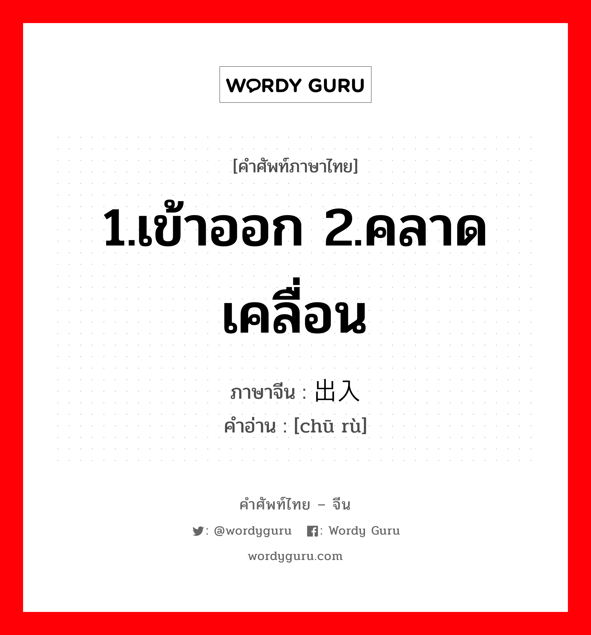 1.เข้าออก 2.คลาดเคลื่อน ภาษาจีนคืออะไร, คำศัพท์ภาษาไทย - จีน 1.เข้าออก 2.คลาดเคลื่อน ภาษาจีน 出入 คำอ่าน [chū rù]