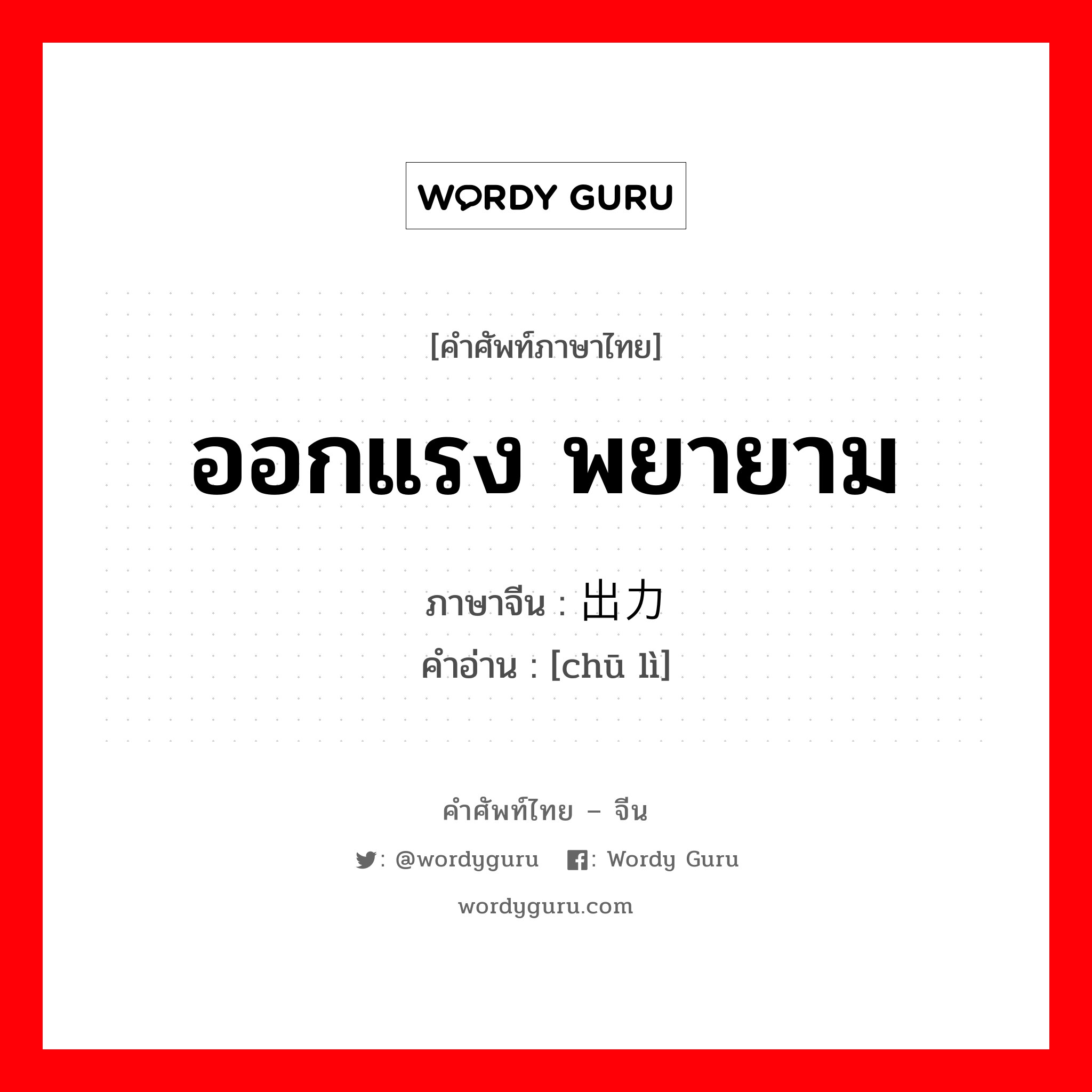 ออกแรง พยายาม ภาษาจีนคืออะไร, คำศัพท์ภาษาไทย - จีน ออกแรง พยายาม ภาษาจีน 出力 คำอ่าน [chū lì]