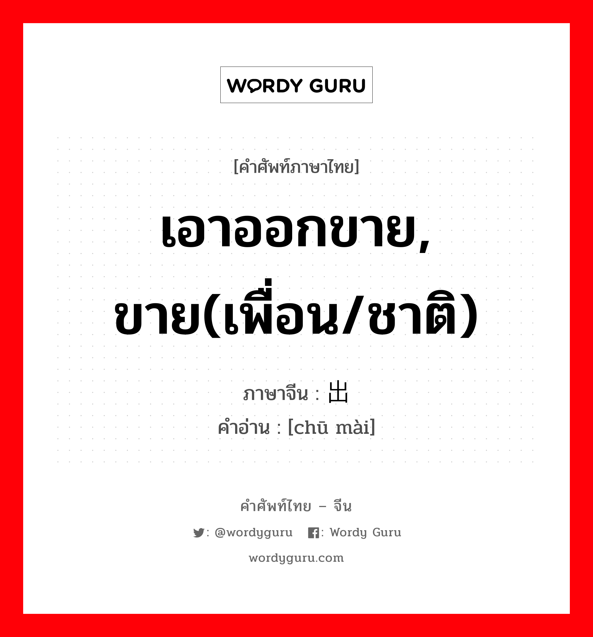 เอาออกขาย, ขาย(เพื่อน/ชาติ) ภาษาจีนคืออะไร, คำศัพท์ภาษาไทย - จีน เอาออกขาย, ขาย(เพื่อน/ชาติ) ภาษาจีน 出卖 คำอ่าน [chū mài]