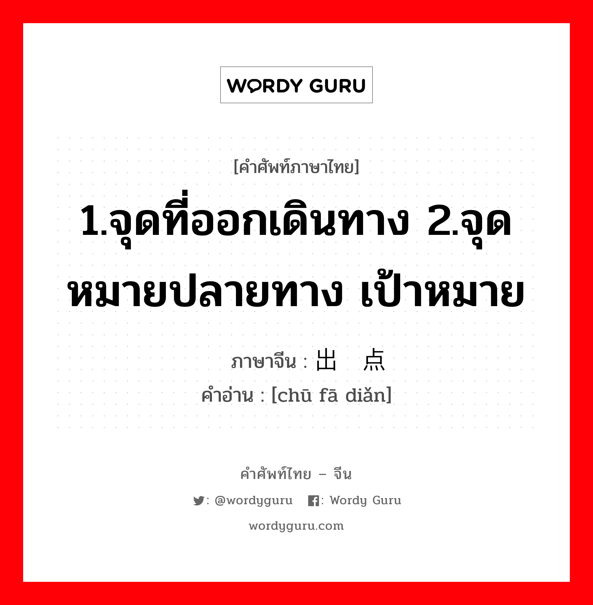 1.จุดที่ออกเดินทาง 2.จุดหมายปลายทาง เป้าหมาย ภาษาจีนคืออะไร, คำศัพท์ภาษาไทย - จีน 1.จุดที่ออกเดินทาง 2.จุดหมายปลายทาง เป้าหมาย ภาษาจีน 出发点 คำอ่าน [chū fā diǎn]