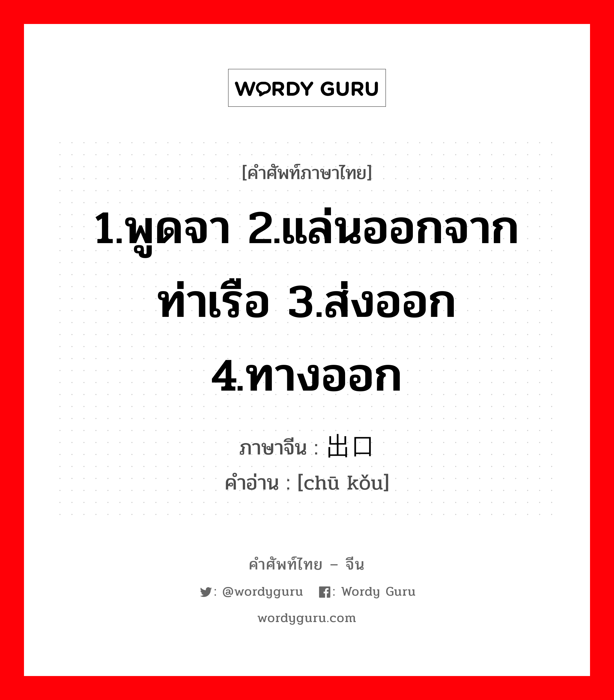 1.พูดจา 2.แล่นออกจากท่าเรือ 3.ส่งออก 4.ทางออก ภาษาจีนคืออะไร, คำศัพท์ภาษาไทย - จีน 1.พูดจา 2.แล่นออกจากท่าเรือ 3.ส่งออก 4.ทางออก ภาษาจีน 出口 คำอ่าน [chū kǒu]