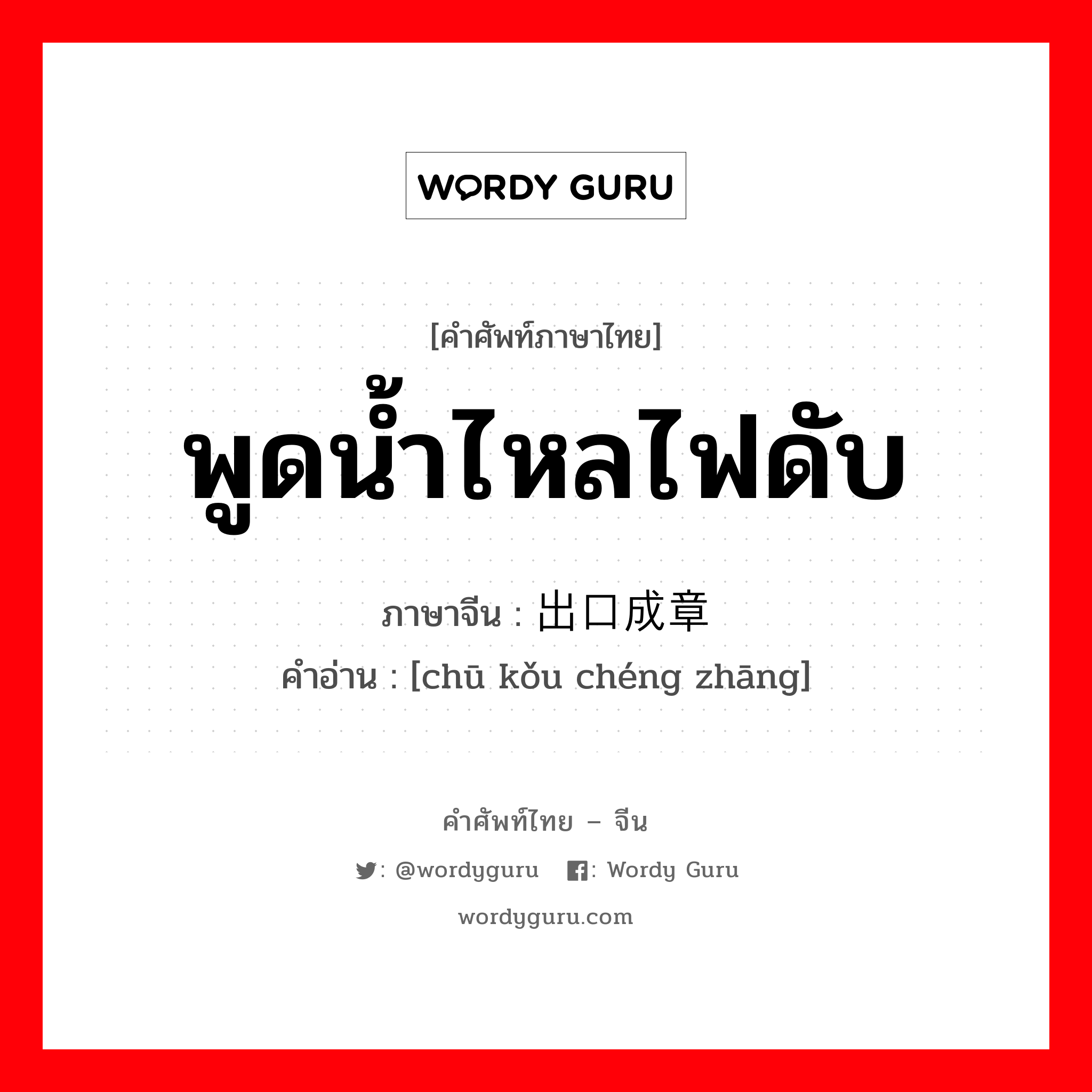 พูดน้ำไหลไฟดับ ภาษาจีนคืออะไร, คำศัพท์ภาษาไทย - จีน พูดน้ำไหลไฟดับ ภาษาจีน 出口成章 คำอ่าน [chū kǒu chéng zhāng]