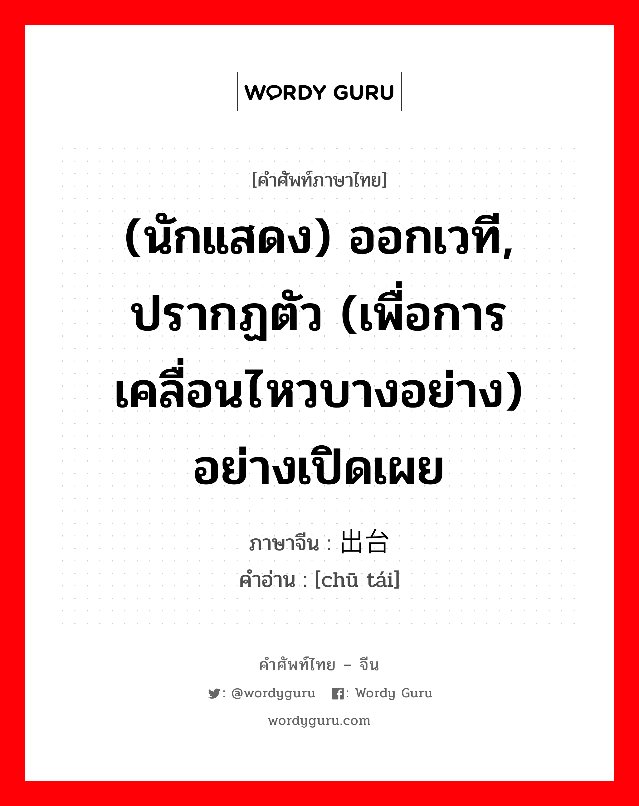 (นักแสดง) ออกเวที, ปรากฏตัว (เพื่อการเคลื่อนไหวบางอย่าง) อย่างเปิดเผย ภาษาจีนคืออะไร, คำศัพท์ภาษาไทย - จีน (นักแสดง) ออกเวที, ปรากฏตัว (เพื่อการเคลื่อนไหวบางอย่าง) อย่างเปิดเผย ภาษาจีน 出台 คำอ่าน [chū tái]