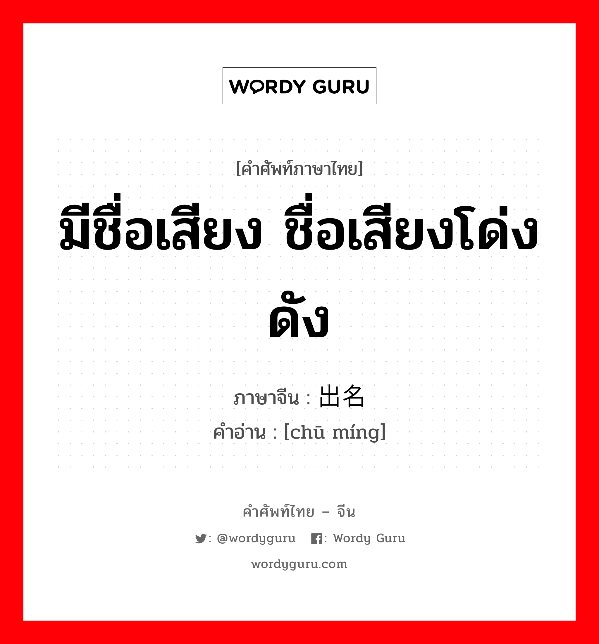 มีชื่อเสียง ชื่อเสียงโด่งดัง ภาษาจีนคืออะไร, คำศัพท์ภาษาไทย - จีน มีชื่อเสียง ชื่อเสียงโด่งดัง ภาษาจีน 出名 คำอ่าน [chū míng]