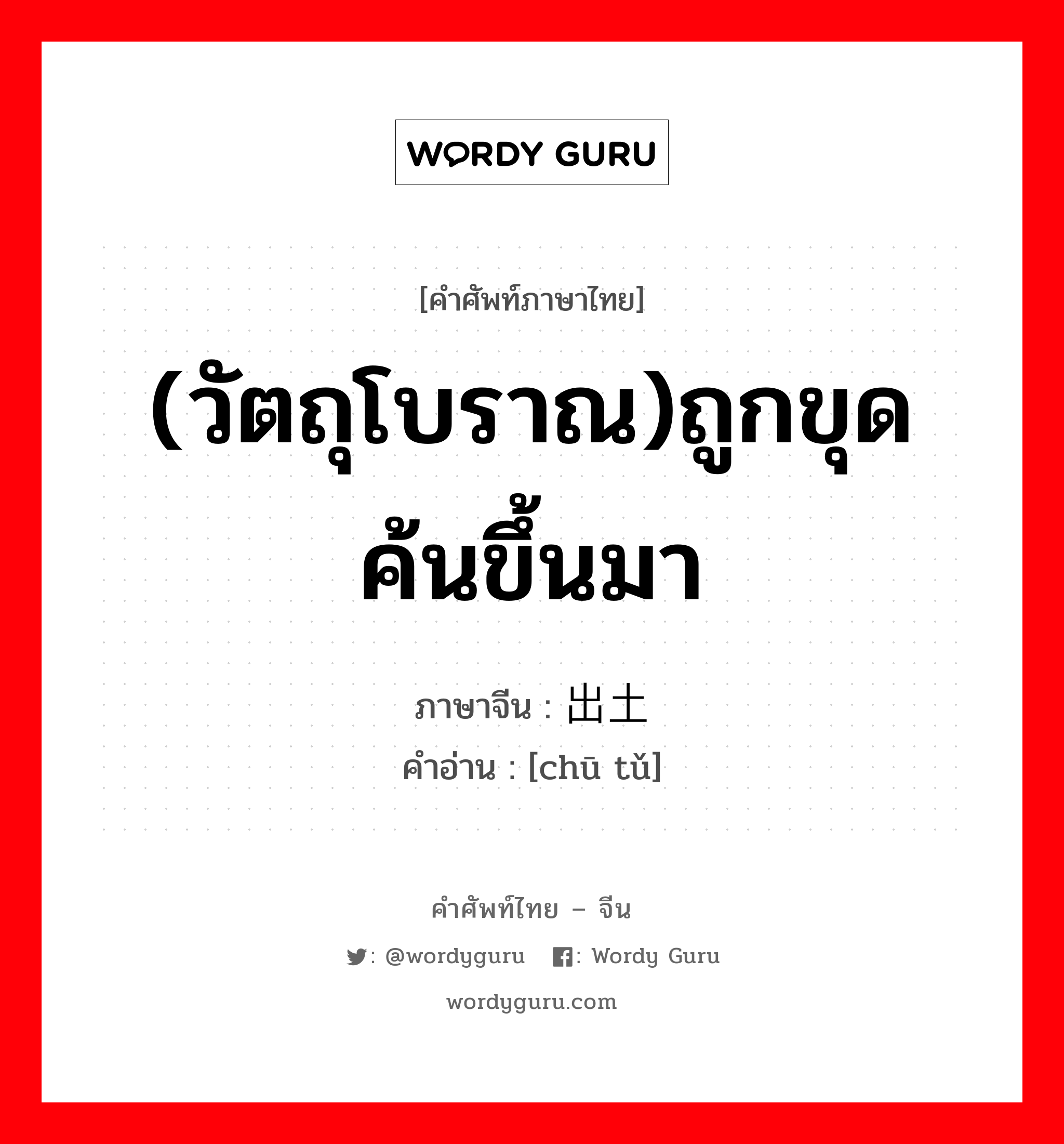 (วัตถุโบราณ)ถูกขุดค้นขึ้นมา ภาษาจีนคืออะไร, คำศัพท์ภาษาไทย - จีน (วัตถุโบราณ)ถูกขุดค้นขึ้นมา ภาษาจีน 出土 คำอ่าน [chū tǔ]